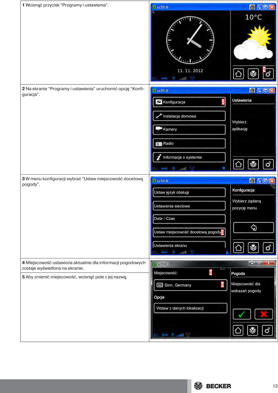 Ustaw język obsługi Ustawienia sieciowe żądaną pozycję menu Data / Czas Ustaw miejscowość docelową pogody3 Ustawienia ekranu 4 Miejscowość ustawiona