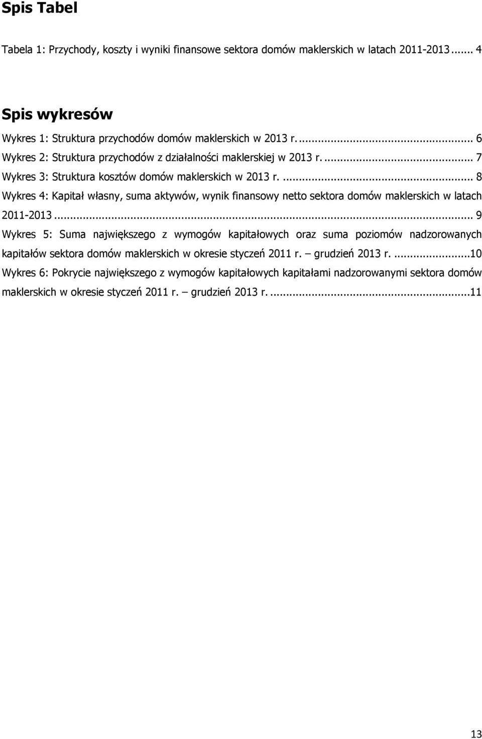 ... 8 Wykres 4: Kapitał własny, suma aktywów, wynik finansowy netto sektora domów maklerskich w latach 2011-2013.