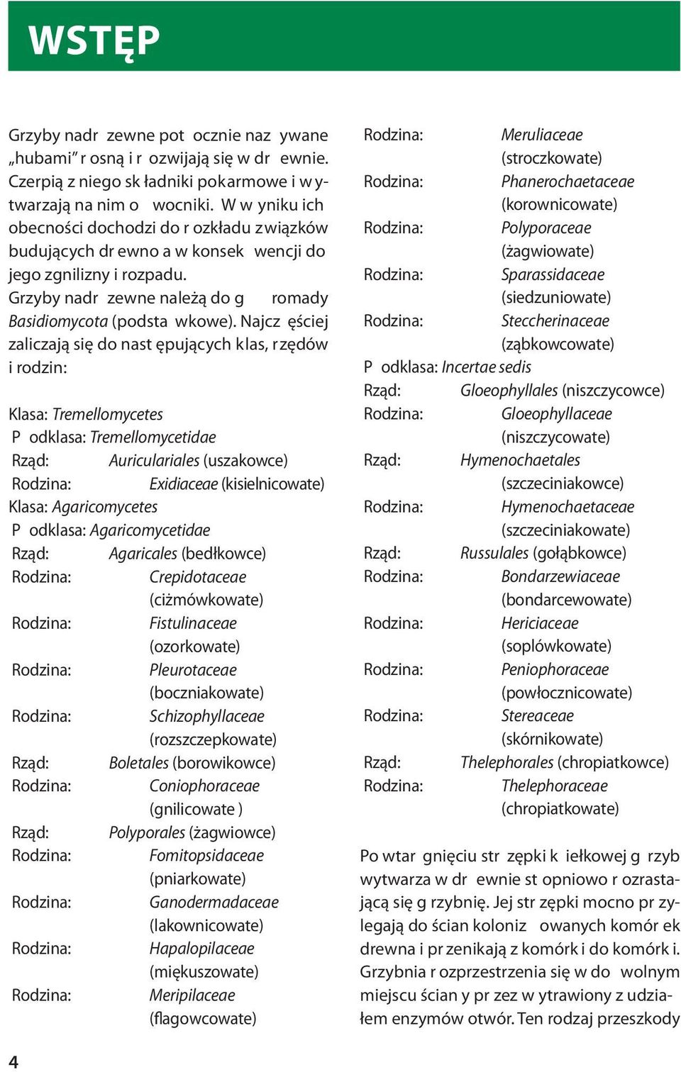 Najcz ęściej zaliczają się do nast ępujących klas, rzędów i rodzin: Klasa: Tremellomycetes P odklasa: Tremellomycetidae Rząd: Auriculariales (uszakowce) Exidiaceae (kisielnicowate) Klasa: