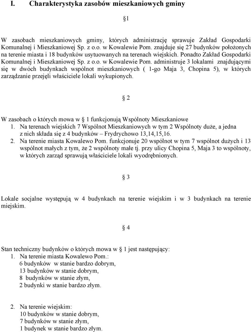 administruje 3 lokalami znajdującymi się w dwóch budynkach wspólnot mieszkaniowych ( 1-go Maja 3, Chopina 5), w których zarządzanie przejęli właściciele lokali wykupionych.