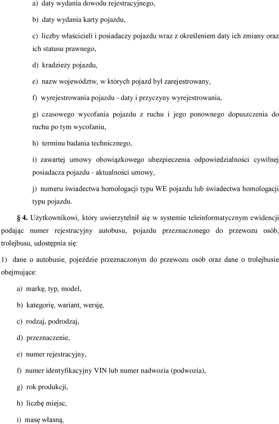 po tym wycofaniu, h) terminu badania technicznego, i) zawartej umowy obowiązkowego ubezpieczenia odpowiedzialności cywilnej posiadacza pojazdu - aktualności umowy, j) numeru świadectwa homologacji