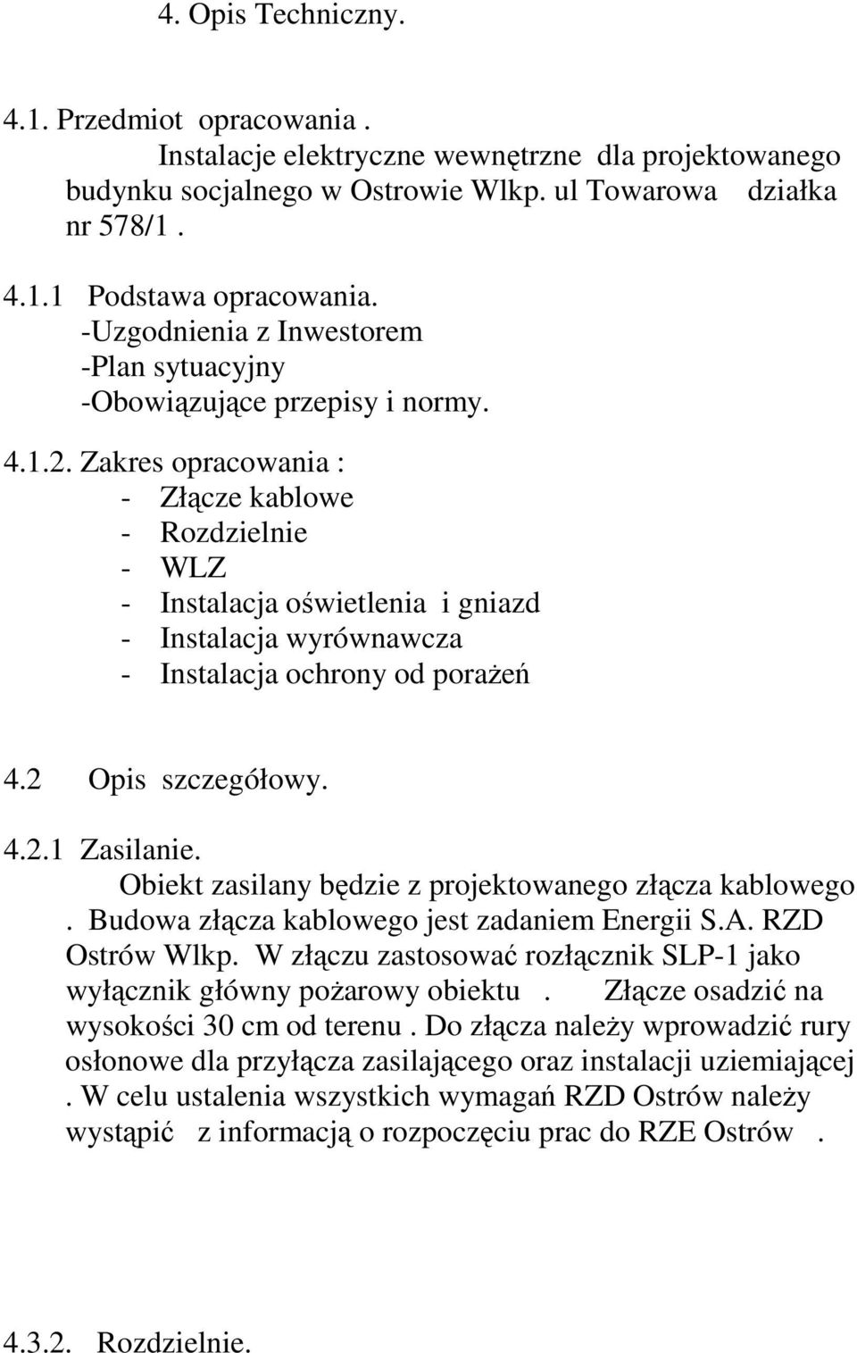 Zakres opracowania : - Złącze kablowe - Rozdzielnie - WLZ - Instalacja oświetlenia i gniazd - Instalacja wyrównawcza - Instalacja ochrony od porażeń 4.2 Opis szczegółowy. 4.2.1 Zasilanie.