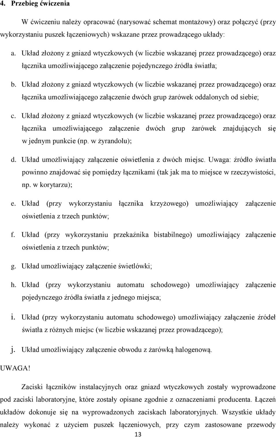 Układ złożony z gniazd wtyczkowych (w liczbie wskazanej przez prowadzącego) oraz łącznika umożliwiającego załączenie dwóch grup żarówek oddalonych od siebie; c.