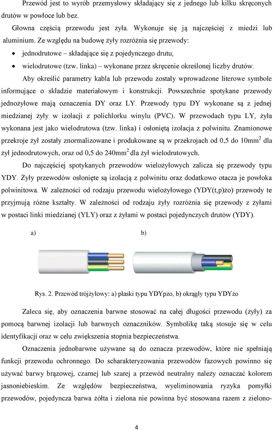 Aby określić parametry kabla lub przewodu zostały wprowadzone literowe symbole informujące o składzie materiałowym i konstrukcji. Powszechnie spotykane przewody jednożyłowe mają oznaczenia DY oraz LY.