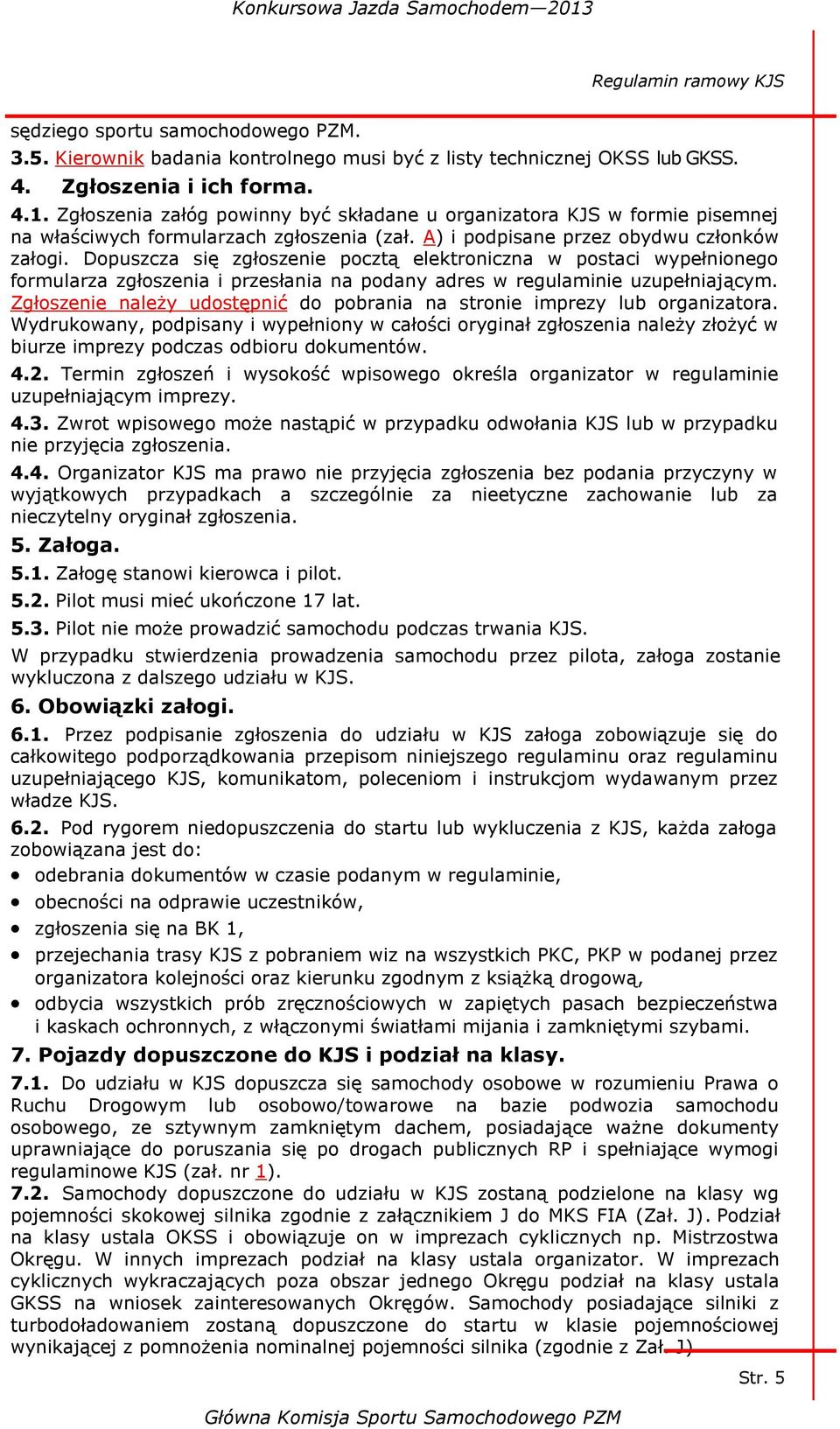 Dopuszcza się zgłoszenie pocztą elektroniczna w postaci wypełnionego formularza zgłoszenia i przesłania na podany adres w regulaminie uzupełniającym.