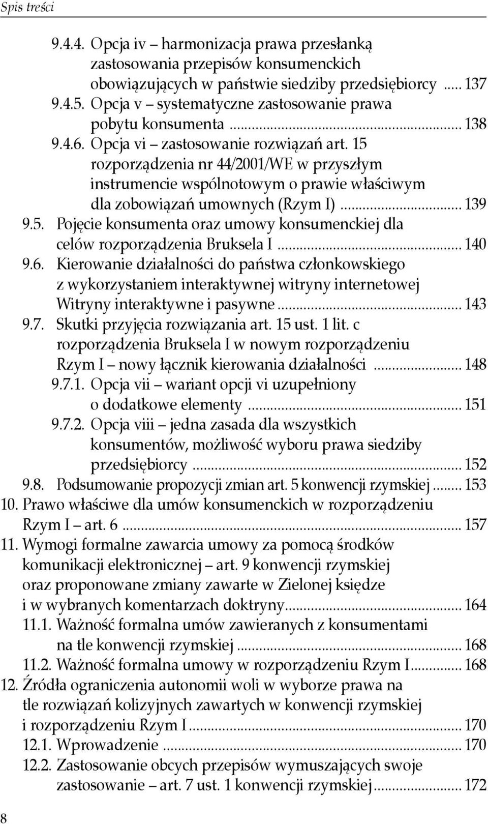 15 rozporządzenia nr 44/2001/WE w przyszłym instrumencie wspólnotowym o prawie właściwym dla zobowiązań umownych (Rzym I)... 139 9.5. Pojęcie konsumenta oraz umowy konsumenckiej dla celów rozporządzenia Bruksela I.