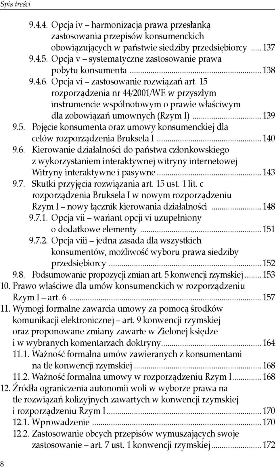 15 rozporządzenia nr 44/2001/WE w przyszłym instrumencie wspólnotowym o prawie właściwym dla zobowiązań umownych (Rzym I)... 139 9.5. Pojęcie konsumenta oraz umowy konsumenckiej dla celów rozporządzenia Bruksela I.