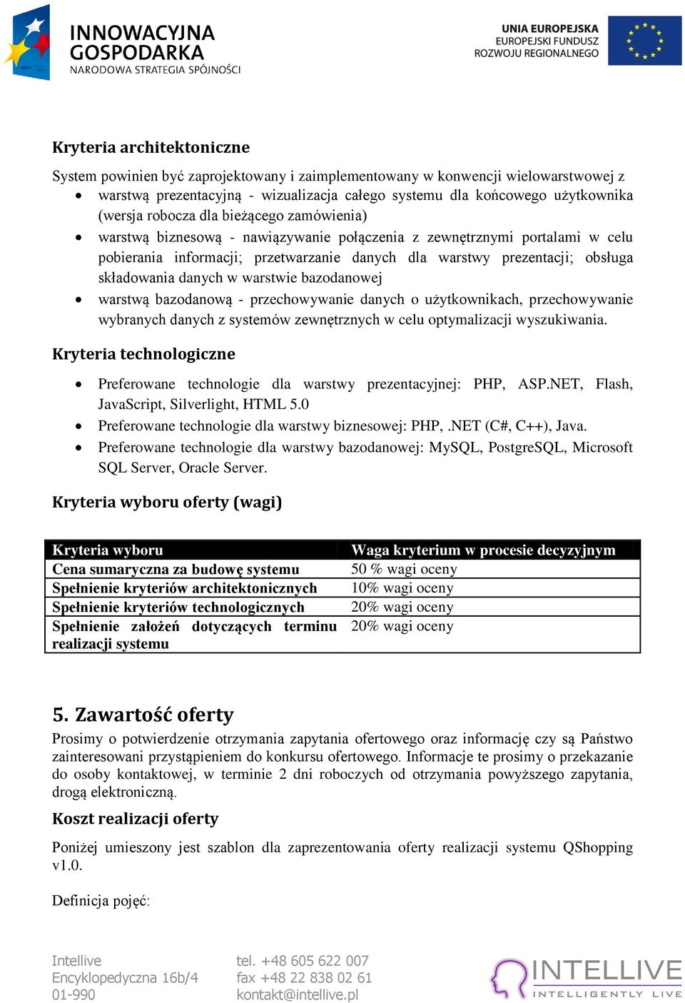 danych w warstwie bazodanowej warstwą bazodanową - przechowywanie danych o użytkownikach, przechowywanie wybranych danych z systemów zewnętrznych w celu optymalizacji wyszukiwania.