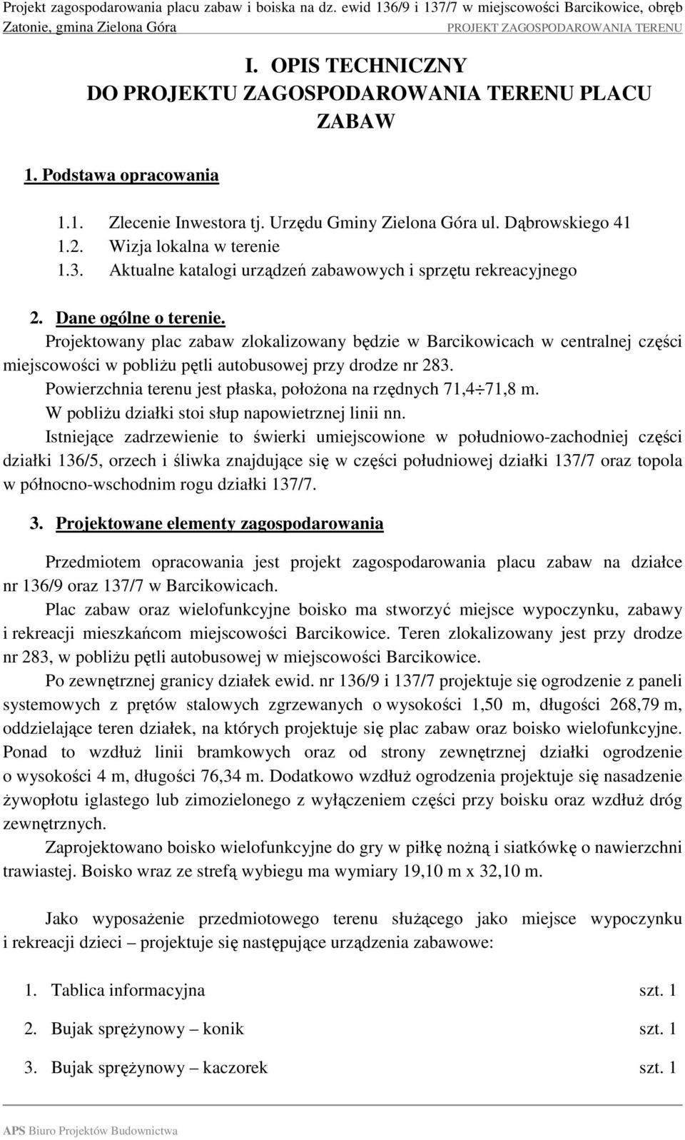 Projektowany plac zabaw zlokalizowany będzie w Barcikowicach w centralnej części miejscowości w pobliżu pętli autobusowej przy drodze nr 283.