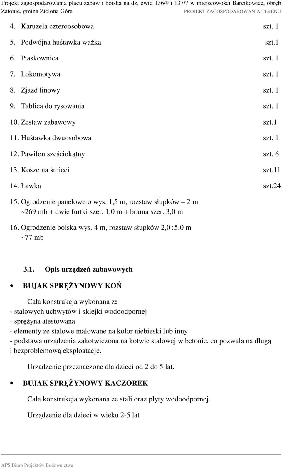 1,0 m + brama szer. 3,0 m 16. Ogrodzenie boiska wys. 4 m, rozstaw słupków 2,0 5,0 m ~77 mb 3.1. Opis urządzeń zabawowych BUJAK SPRĘŻYNOWY KOŃ Cała konstrukcja wykonana z: - stalowych uchwytów i