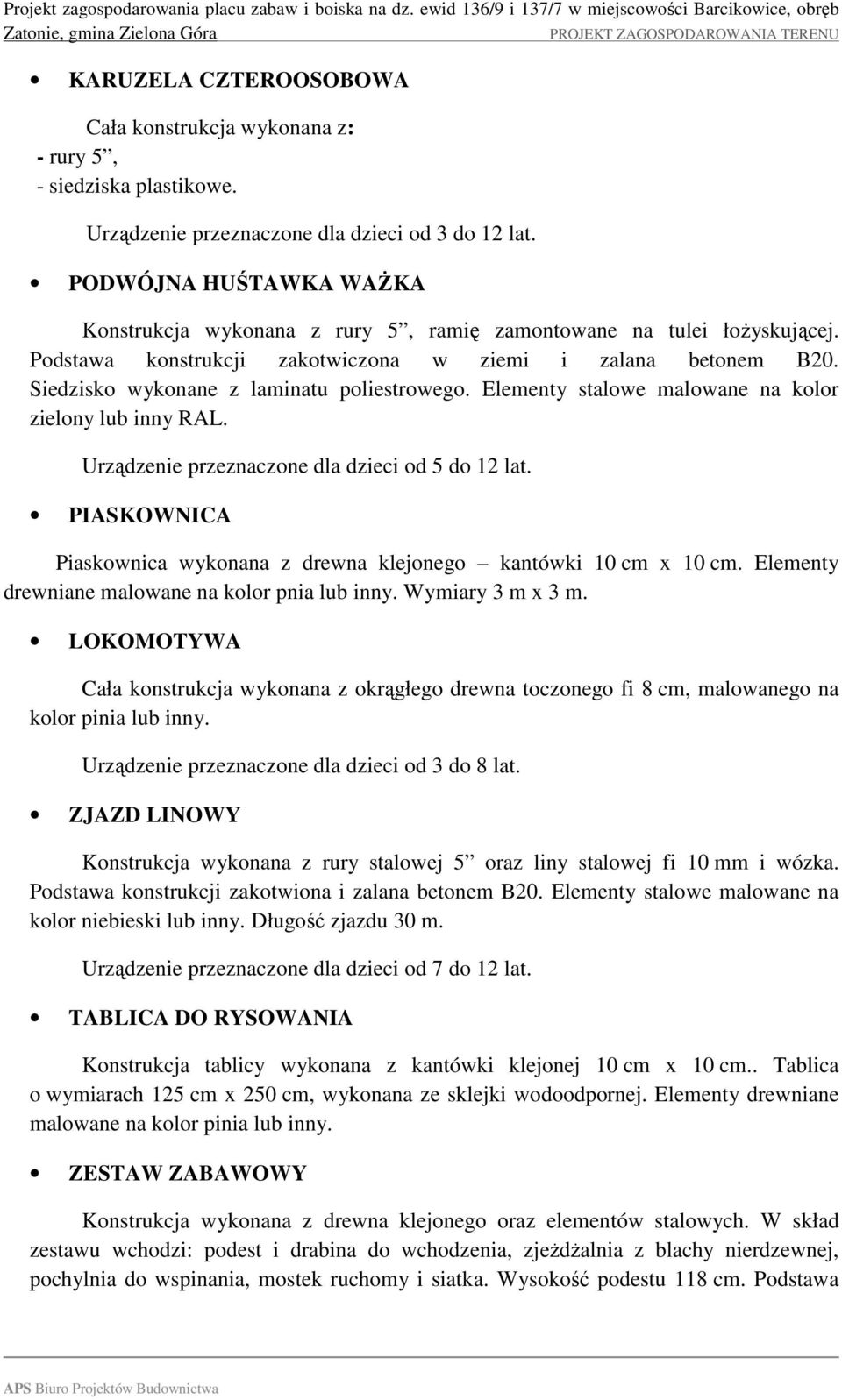 Siedzisko wykonane z laminatu poliestrowego. Elementy stalowe malowane na kolor zielony lub inny RAL. Urządzenie przeznaczone dla dzieci od 5 do 12 lat.