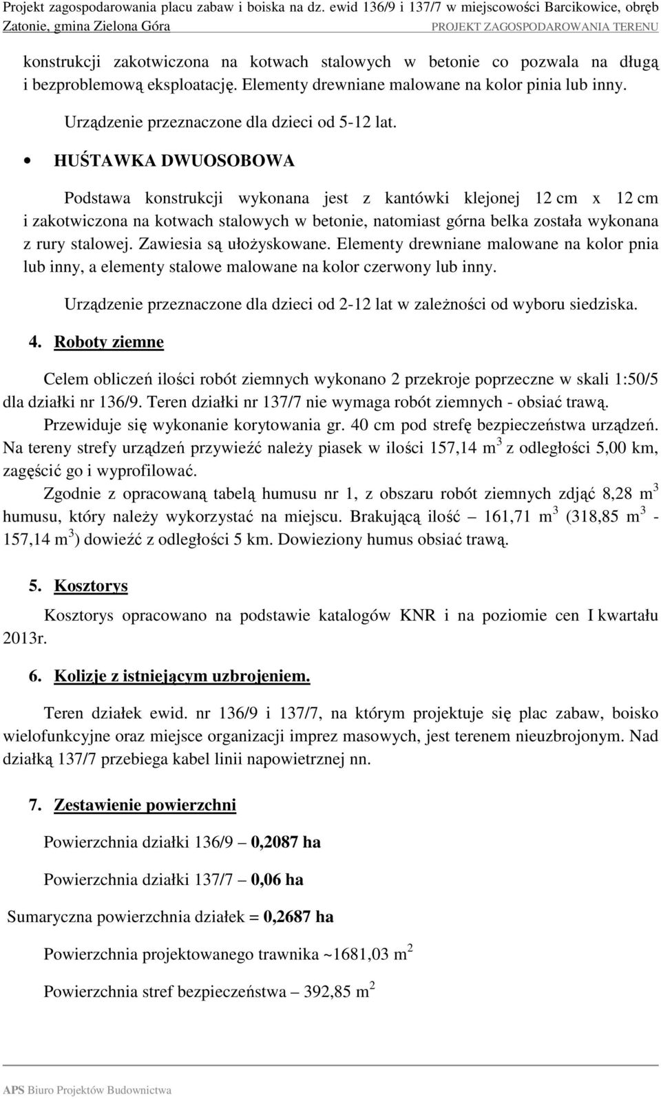 HUŚTAWKA DWUOSOBOWA Podstawa konstrukcji wykonana jest z kantówki klejonej 12 cm x 12 cm i zakotwiczona na kotwach stalowych w betonie, natomiast górna belka została wykonana z rury stalowej.