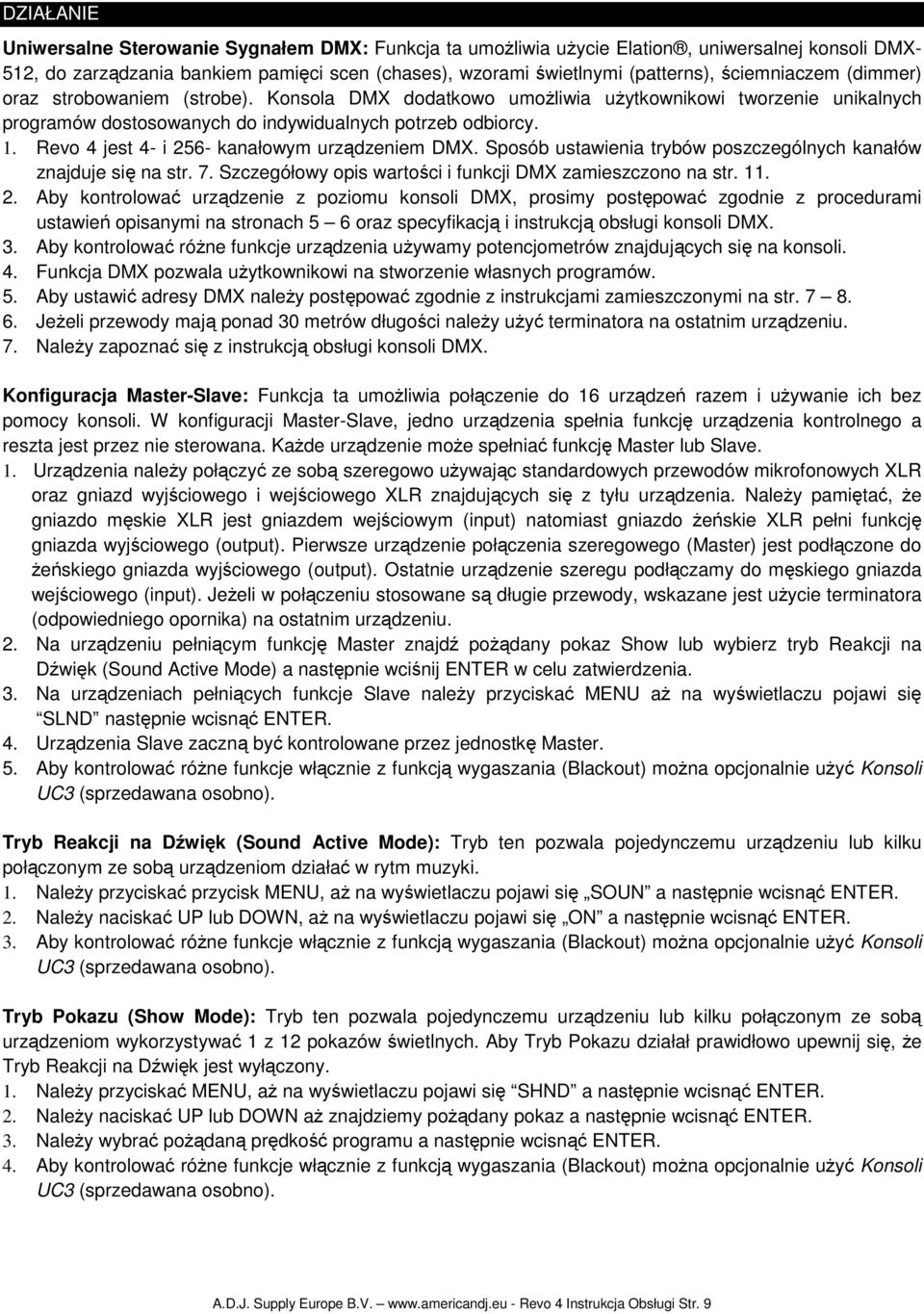 Revo 4 jest 4- i 256- kanałowym urządzeniem DMX. Sposób ustawienia trybów poszczególnych kanałów znajduje się na str. 7. Szczegółowy opis wartości i funkcji DMX zamieszczono na str. 11. 2. Aby kontrolować urządzenie z poziomu konsoli DMX, prosimy postępować zgodnie z procedurami ustawień opisanymi na stronach 5 6 oraz specyfikacją i instrukcją obsługi konsoli DMX.