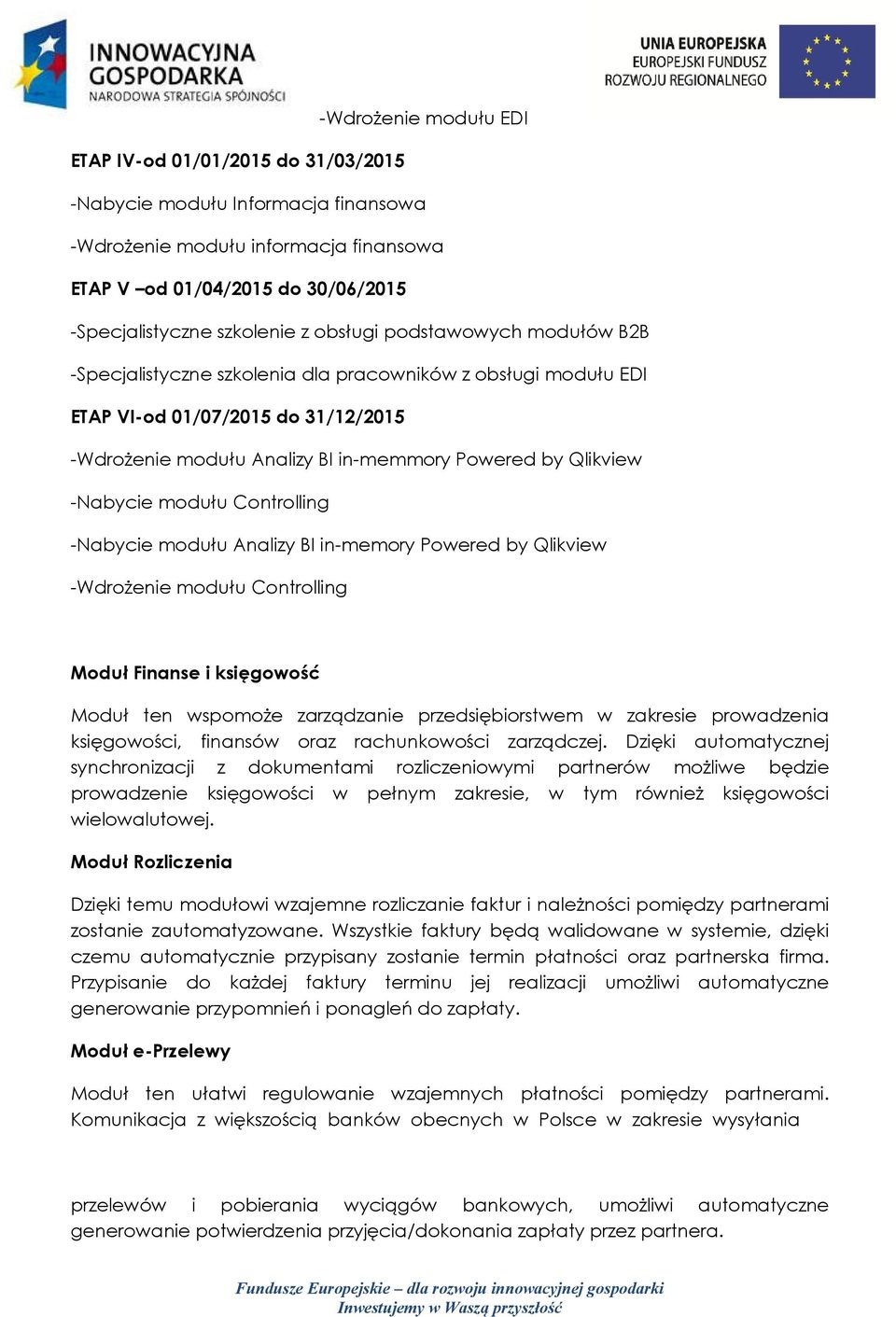 -Nabycie modułu Controlling -Nabycie modułu Analizy BI in-memory Powered by Qlikview -Wdrożenie modułu Controlling Moduł Finanse i księgowość Moduł ten wspomoże zarządzanie przedsiębiorstwem w