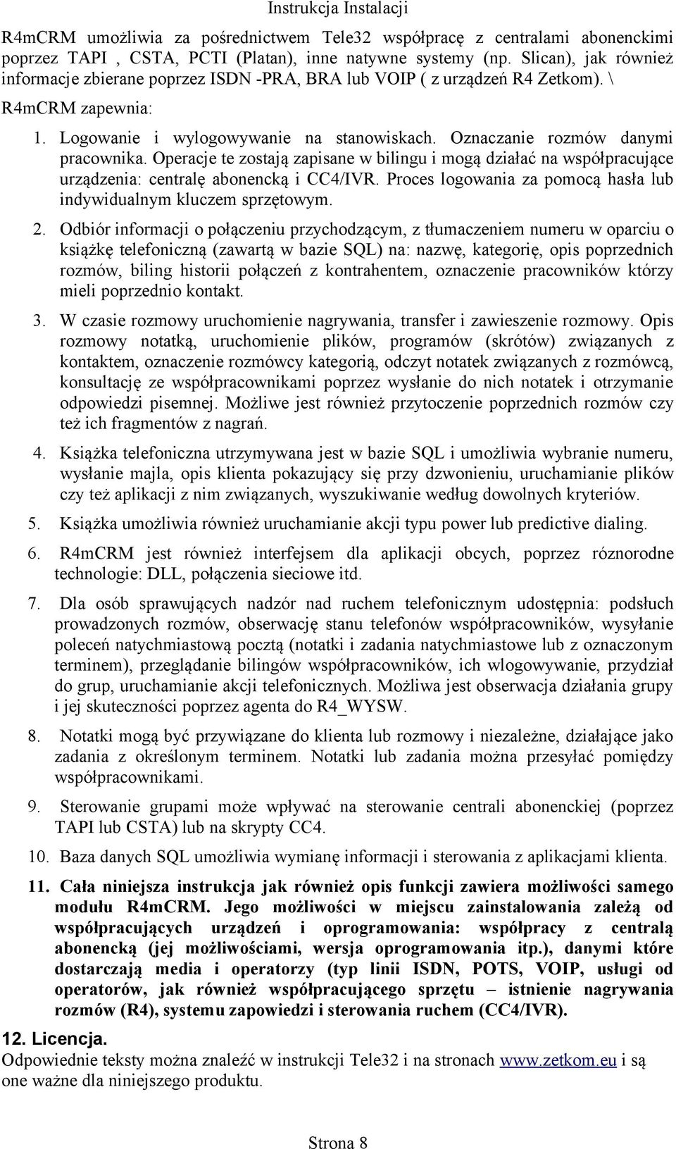 Operacje te zostają zapisane w bilingu i mogą działać na współpracujące urządzenia: centralę abonencką i CC4/IVR. Proces logowania za pomocą hasła lub indywidualnym kluczem sprzętowym. 2.