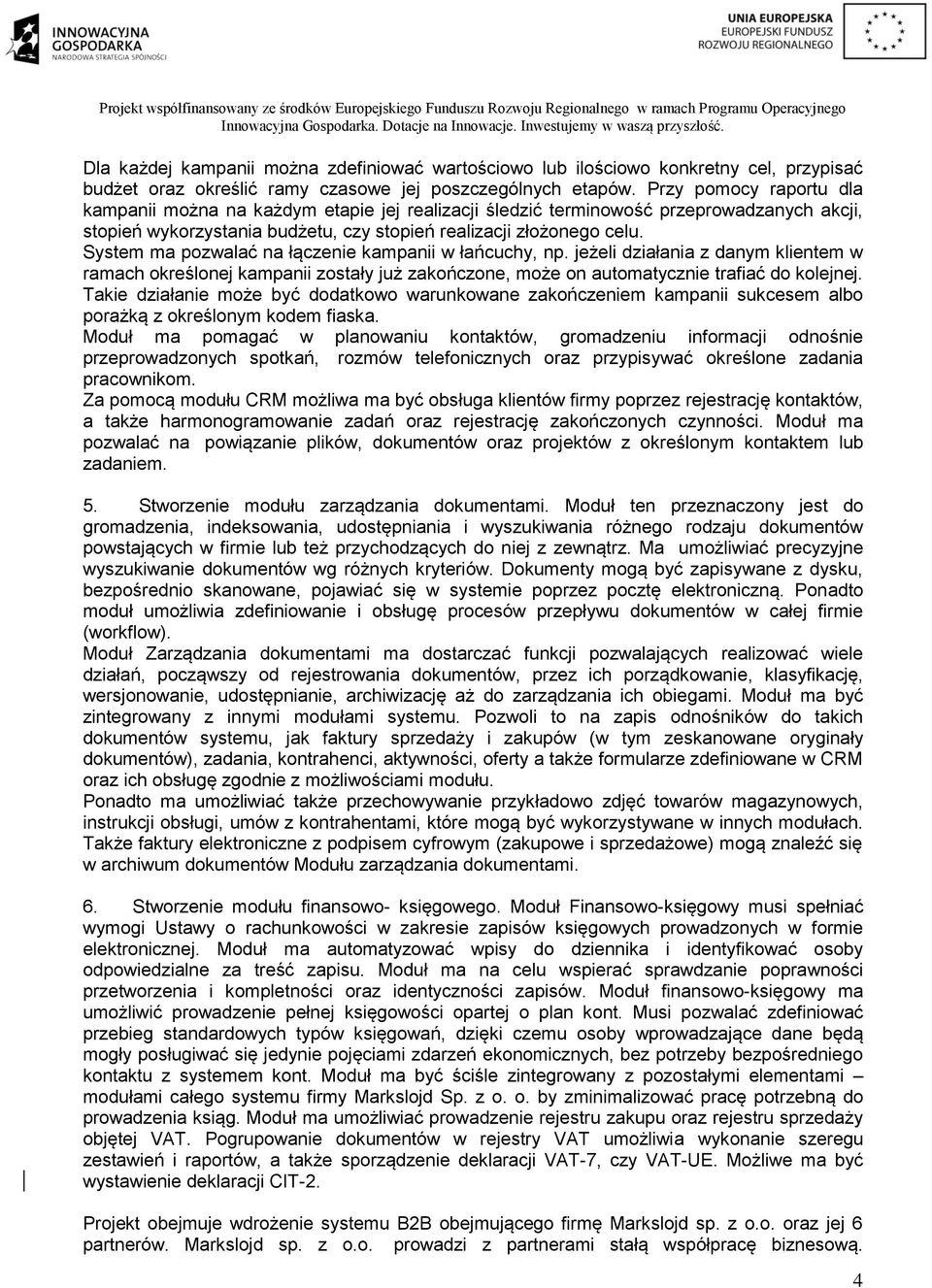 System ma pozwalać na łączenie kampanii w łańcuchy, np. jeżeli działania z danym klientem w ramach określonej kampanii zostały już zakończone, może on automatycznie trafiać do kolejnej.