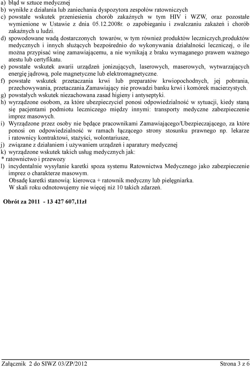 d) spowodowane wadą dostarczonych towarów, w tym również produktów leczniczych,produktów medycznych i innych służących bezpośrednio do wykonywania działalności leczniczej, o ile można przypisać winę