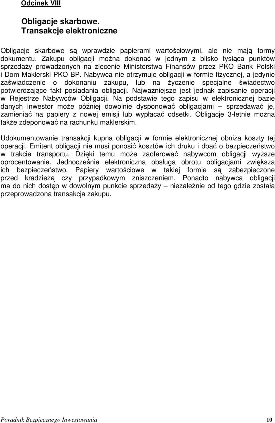 Nabywca nie otrzymuje obligacji w formie fizycznej, a jedynie zaświadczenie o dokonaniu zakupu, lub na życzenie specjalne świadectwo potwierdzające fakt posiadania obligacji.