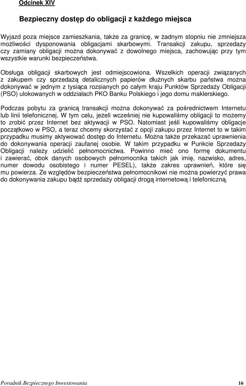 Wszelkich operacji związanych z zakupem czy sprzedażą detalicznych papierów dłużnych skarbu państwa można dokonywać w jednym z tysiąca rozsianych po całym kraju Punktów Sprzedaży Obligacji (PSO)