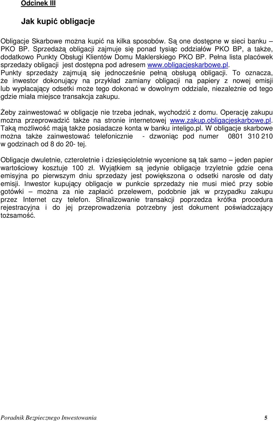 Pełna lista placówek sprzedaży obligacji jest dostępna pod adresem www.obligacjeskarbowe.pl. Punkty sprzedaży zajmują się jednocześnie pełną obsługą obligacji.