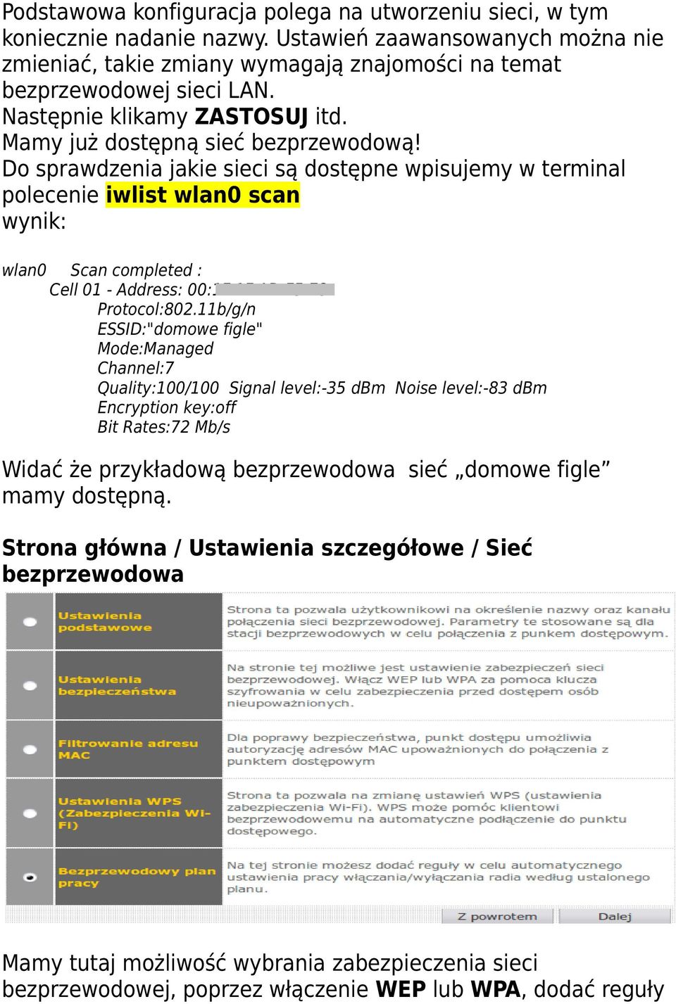 Do sprawdzenia jakie sieci są dostępne wpisujemy w terminal polecenie iwlist wlan0 scan wynik: wlan0 Scan completed : Cell 01 - Address: 00:1F:1F:AD:F5:E8 Protocol:802.