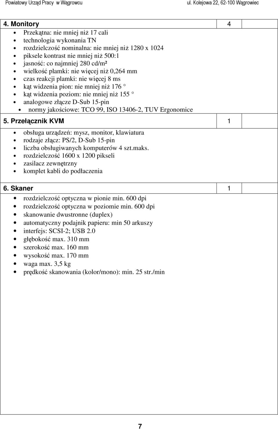 99, ISO 13406-2, TUV Ergonomice 5. Przełącznik KVM 1 obsługa urządzeń: mysz, monitor, klawiatura rodzaje złącz: PS/2, D-Sub 15-pin liczba obsługiwanych komputerów 4 szt.maks.
