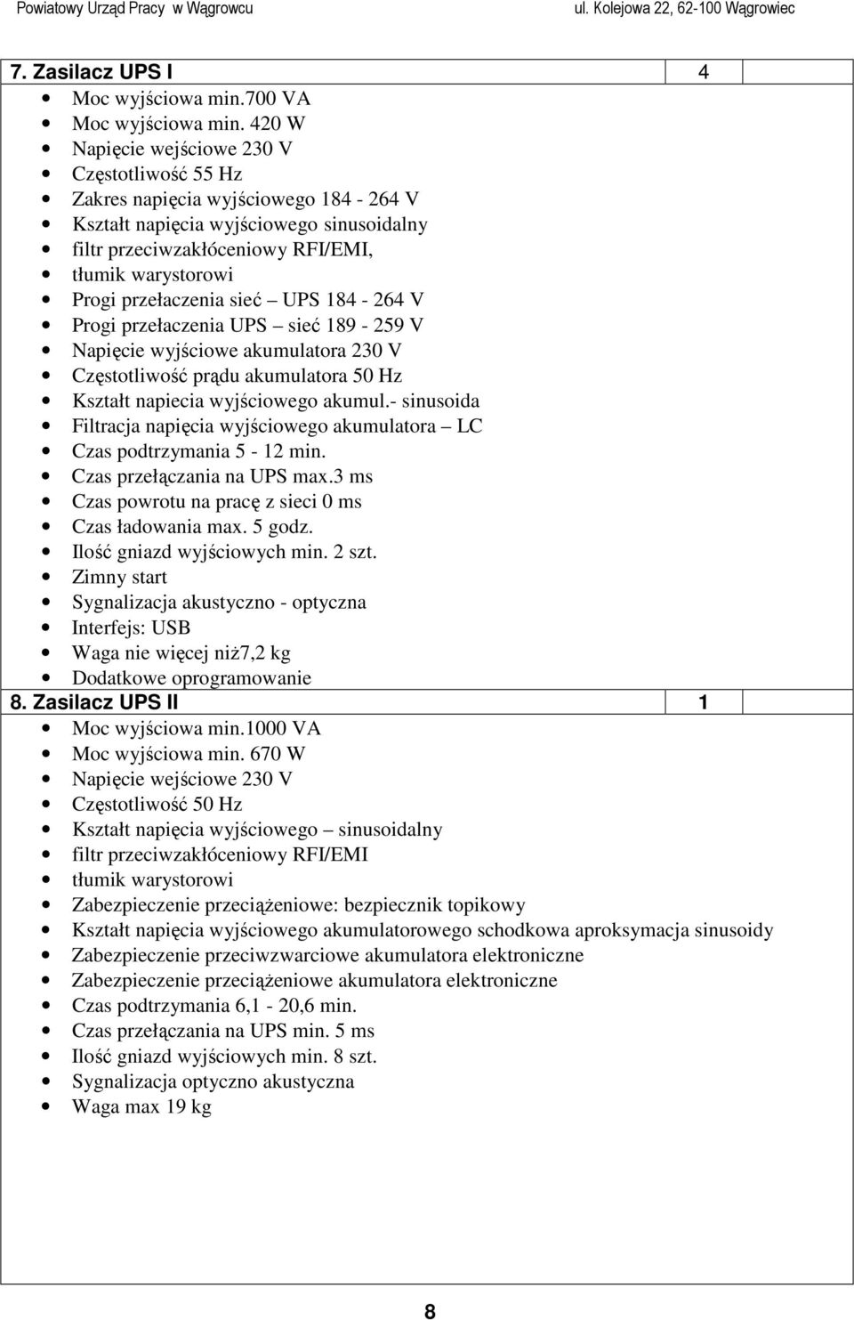 przełaczenia sieć UPS 184-264 V Progi przełaczenia UPS sieć 189-259 V Napięcie wyjściowe akumulatora 230 V Częstotliwość prądu akumulatora 50 Hz Kształt napiecia wyjściowego akumul.