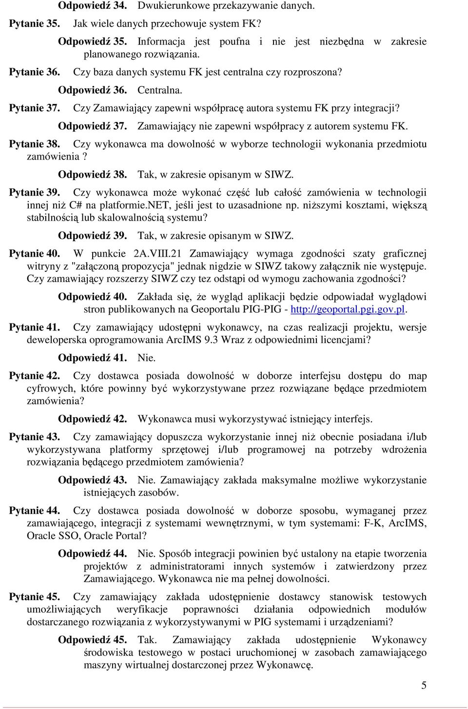 Czy Zamawiający zapewni współpracę autora systemu FK przy integracji? Odpowiedź 37. Zamawiający nie zapewni współpracy z autorem systemu FK. Pytanie 38.