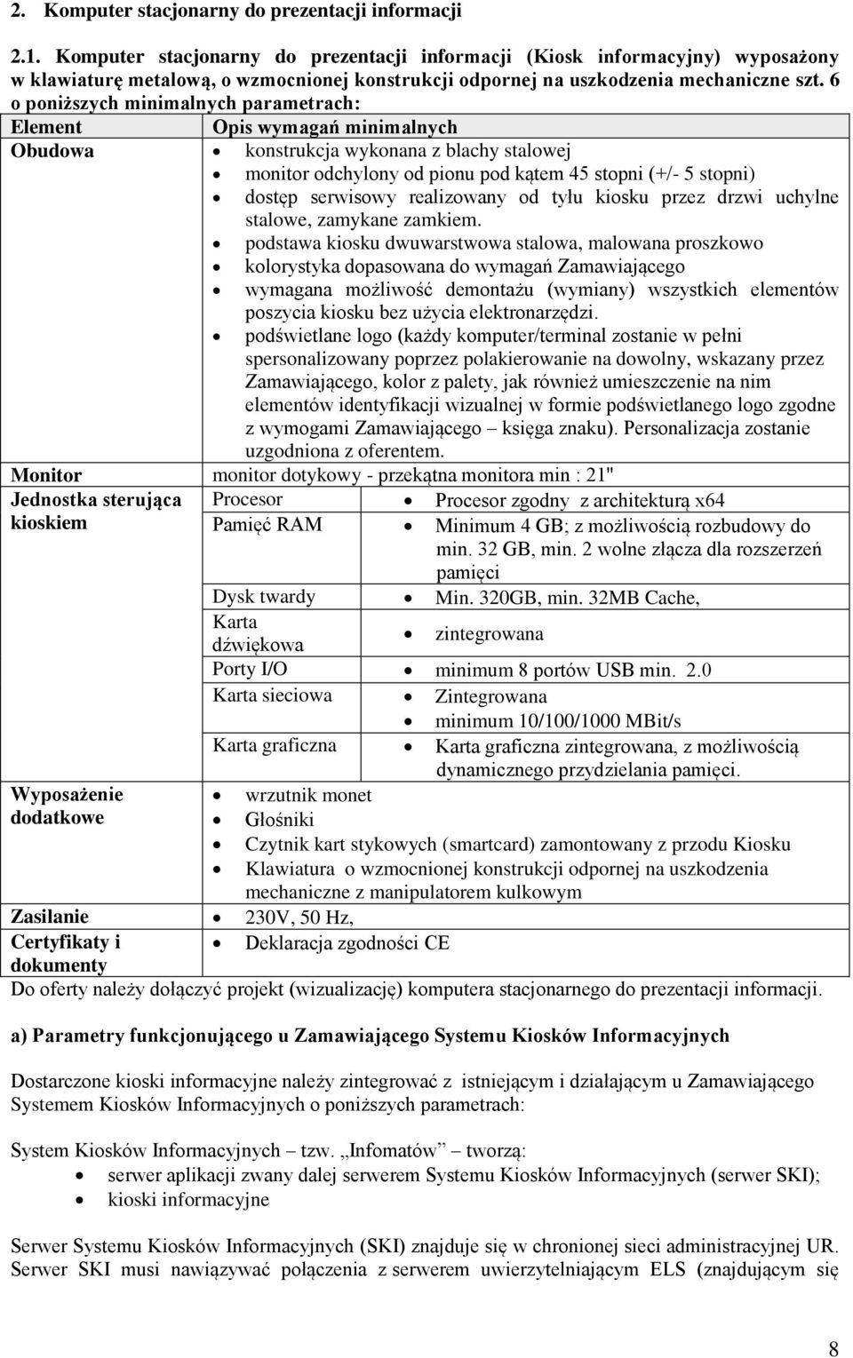 6 o poniższych minimalnych parametrach: Element Opis wymagań minimalnych Obudowa konstrukcja wykonana z blachy stalowej monitor odchylony od pionu pod kątem 45 stopni (+/- 5 stopni) dostęp serwisowy