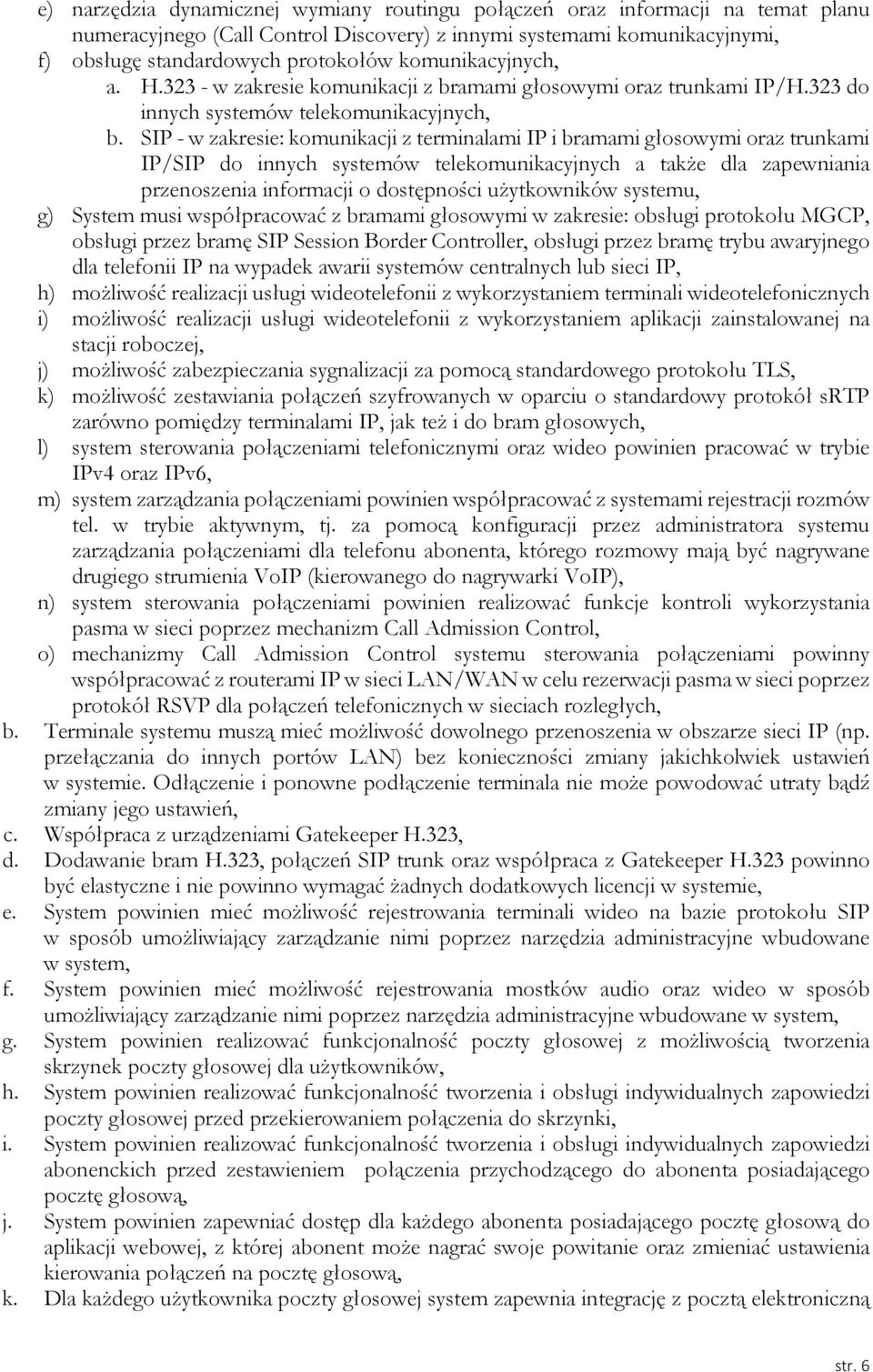 SIP - w zakresie: komunikacji z terminalami IP i bramami głosowymi oraz trunkami IP/SIP do innych systemów telekomunikacyjnych a także dla zapewniania przenoszenia informacji o dostępności