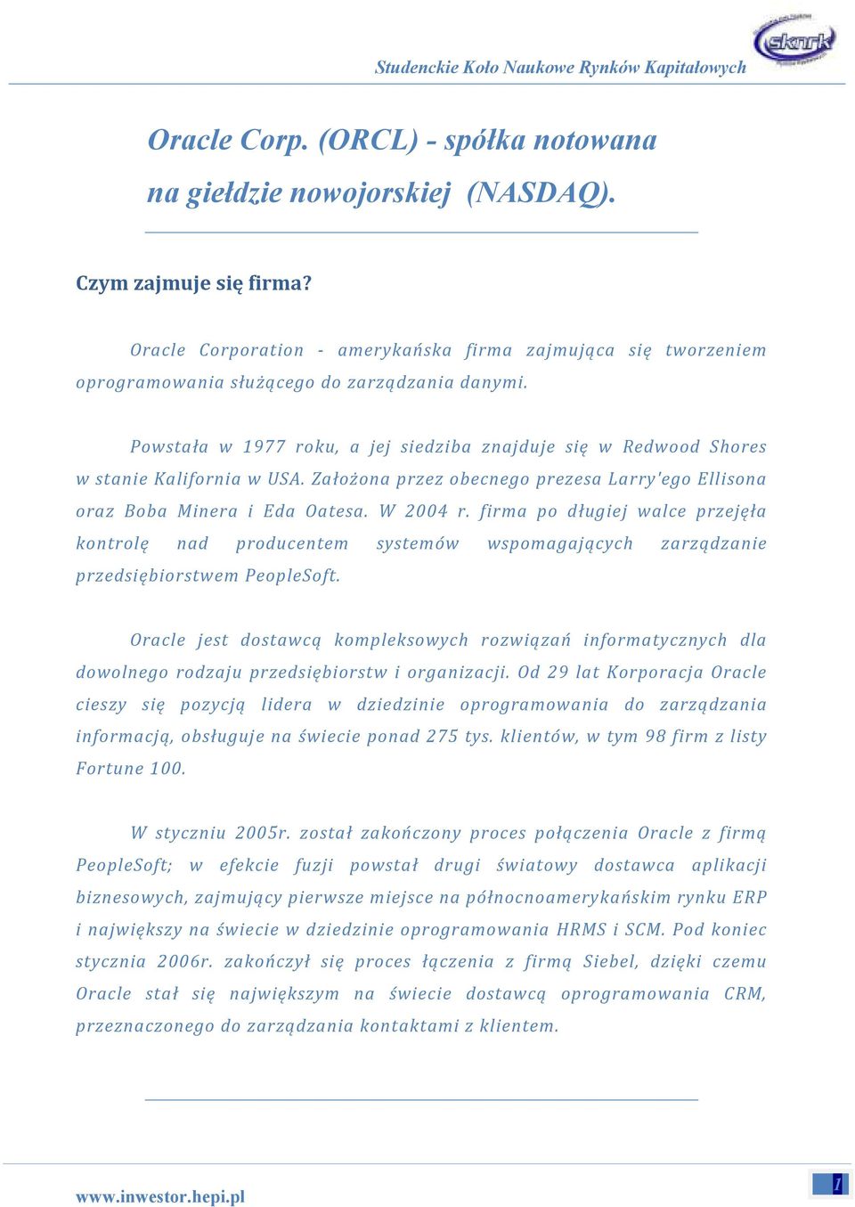 Powstała w 1977 roku, a jej siedziba znajduje się w Redwood Shores w stanie Kalifornia w USA. Założona przez obecnego prezesa Larry'ego Ellisona oraz Boba Minera i Eda Oatesa. W 2004 r.