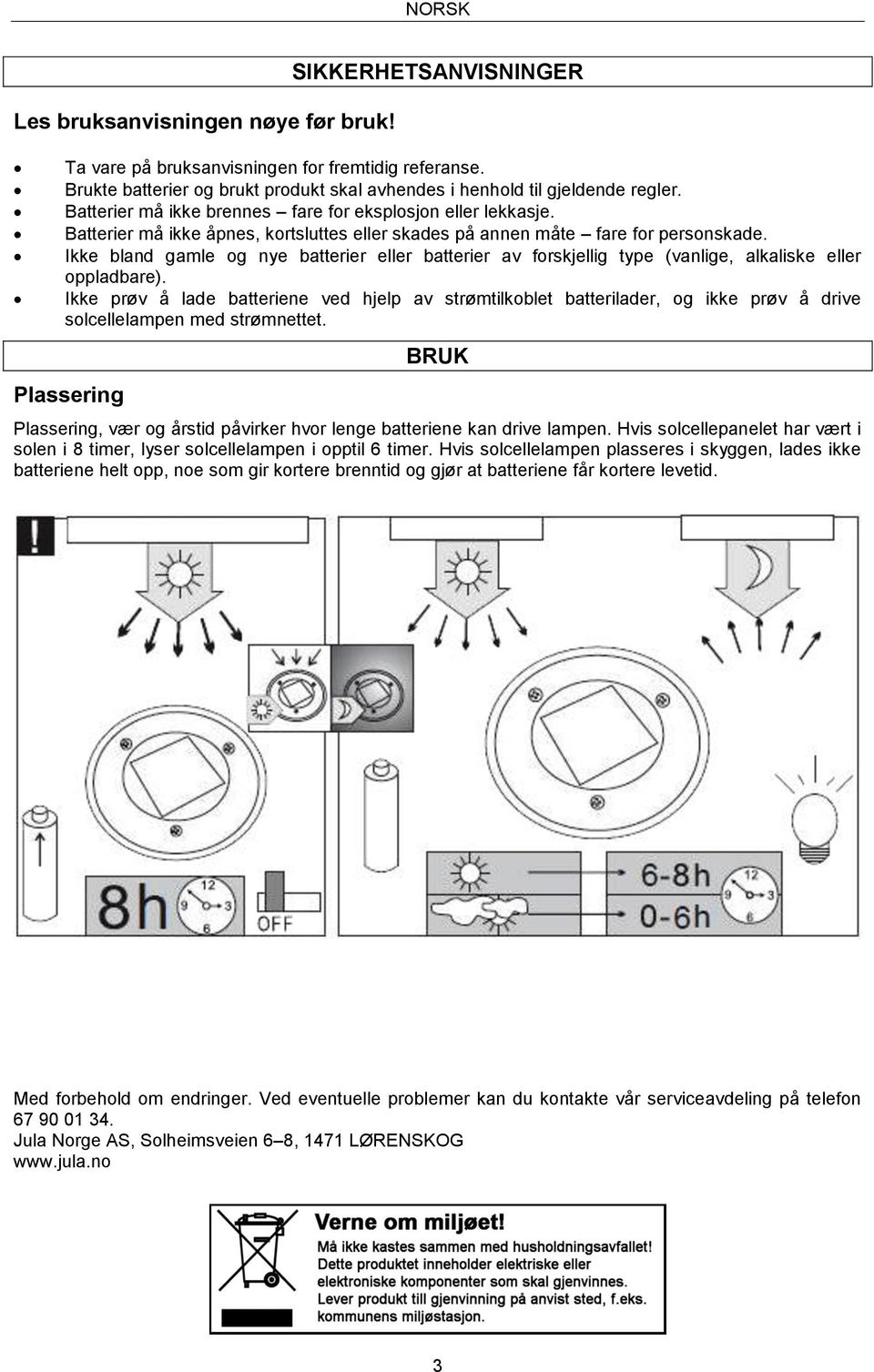 Batterier må ikke åpnes, kortsluttes eller skades på annen måte fare for personskade. Ikke bland gamle og nye batterier eller batterier av forskjellig type (vanlige, alkaliske eller oppladbare).