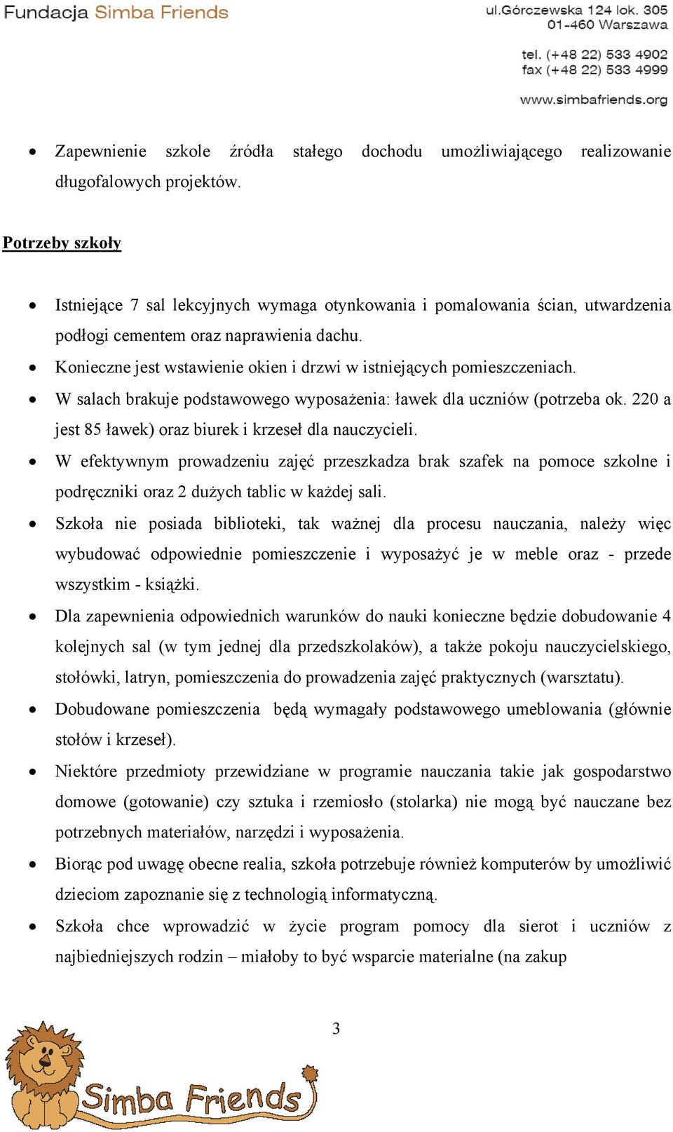 Konieczne jest wstawienie okien i drzwi w istniejących pomieszczeniach. W salach brakuje podstawowego wyposażenia: ławek dla uczniów (potrzeba ok.