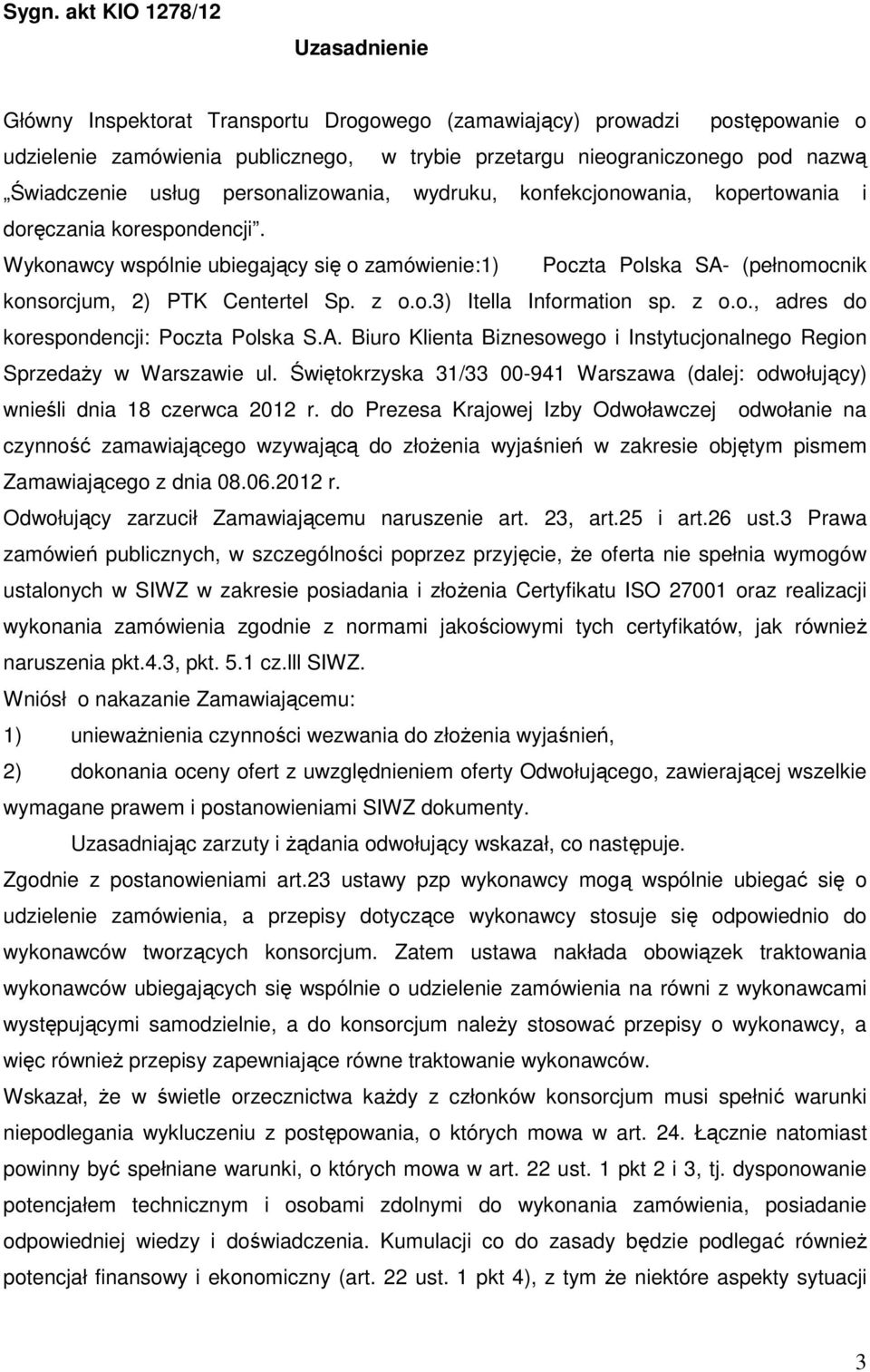 Wykonawcy wspólnie ubiegający się o zamówienie:1) Poczta Polska SA- (pełnomocnik konsorcjum, 2) PTK Centertel Sp. z o.o.3) Itella Information sp. z o.o., adres do korespondencji: Poczta Polska S.A. Biuro Klienta Biznesowego i Instytucjonalnego Region Sprzedaży w Warszawie ul.