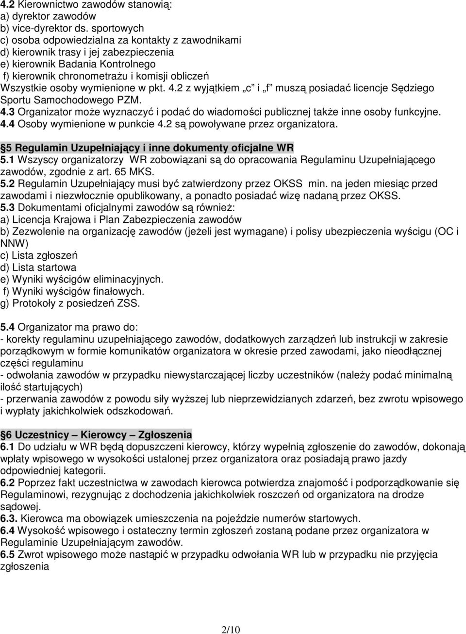 wymienione w pkt. 4.2 z wyjątkiem c i f muszą posiadać licencje Sędziego Sportu Samochodowego PZM. 4.3 Organizator moŝe wyznaczyć i podać do wiadomości publicznej takŝe inne osoby funkcyjne. 4.4 Osoby wymienione w punkcie 4.