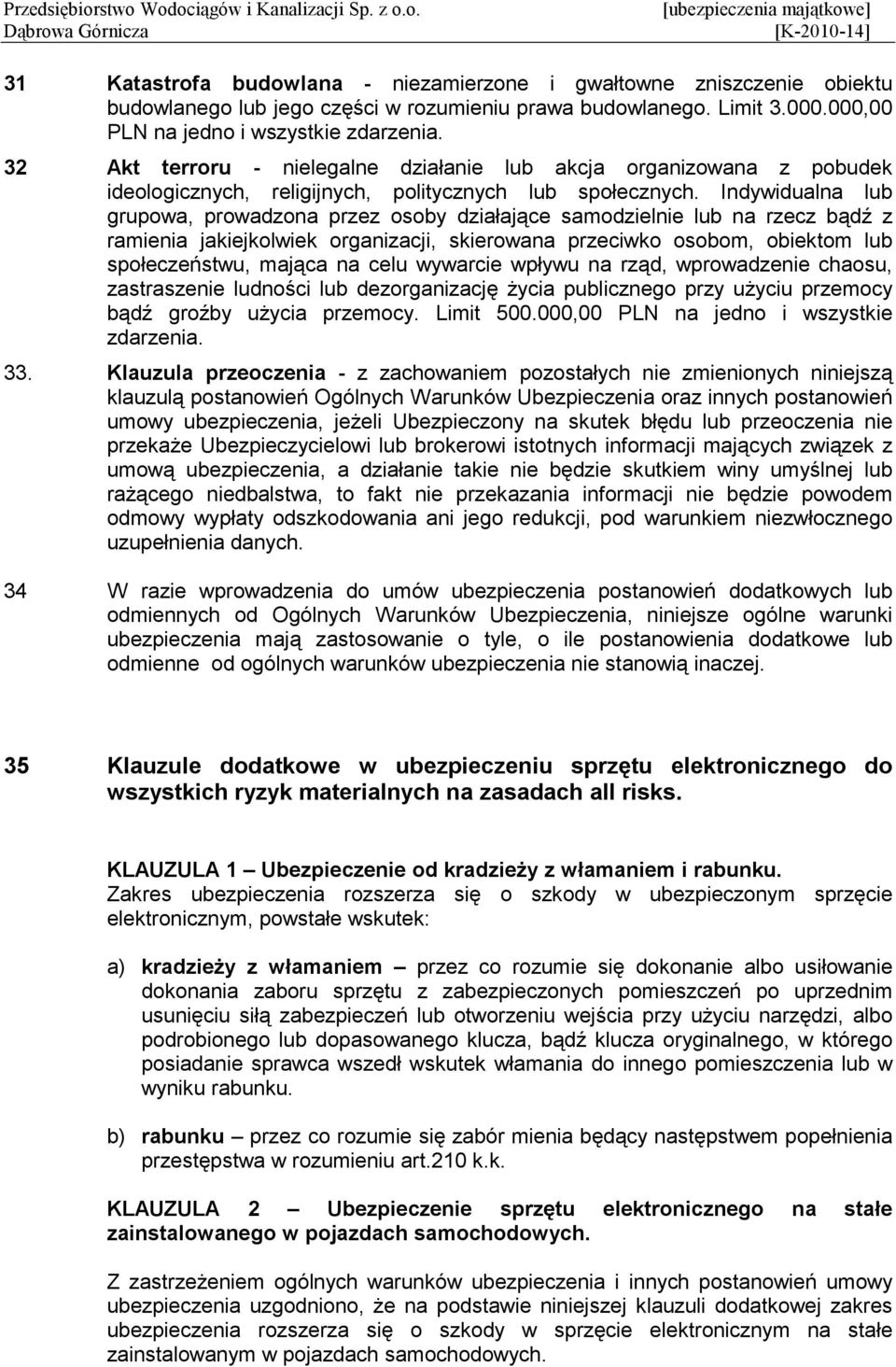 Indywidualna lub grupowa, prowadzona przez osoby działające samodzielnie lub na rzecz bądź z ramienia jakiejkolwiek organizacji, skierowana przeciwko osobom, obiektom lub społeczeństwu, mająca na