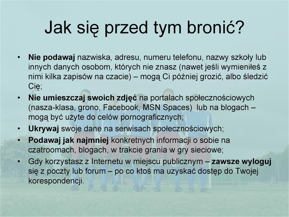 później grozić, albo śledzić Cię; Nie umieszczaj swoich zdjęć na portalach społecznościowych (nasza-klasa, grono, Facebook, MSN Spaces) lub na blogach mogą być użyte do