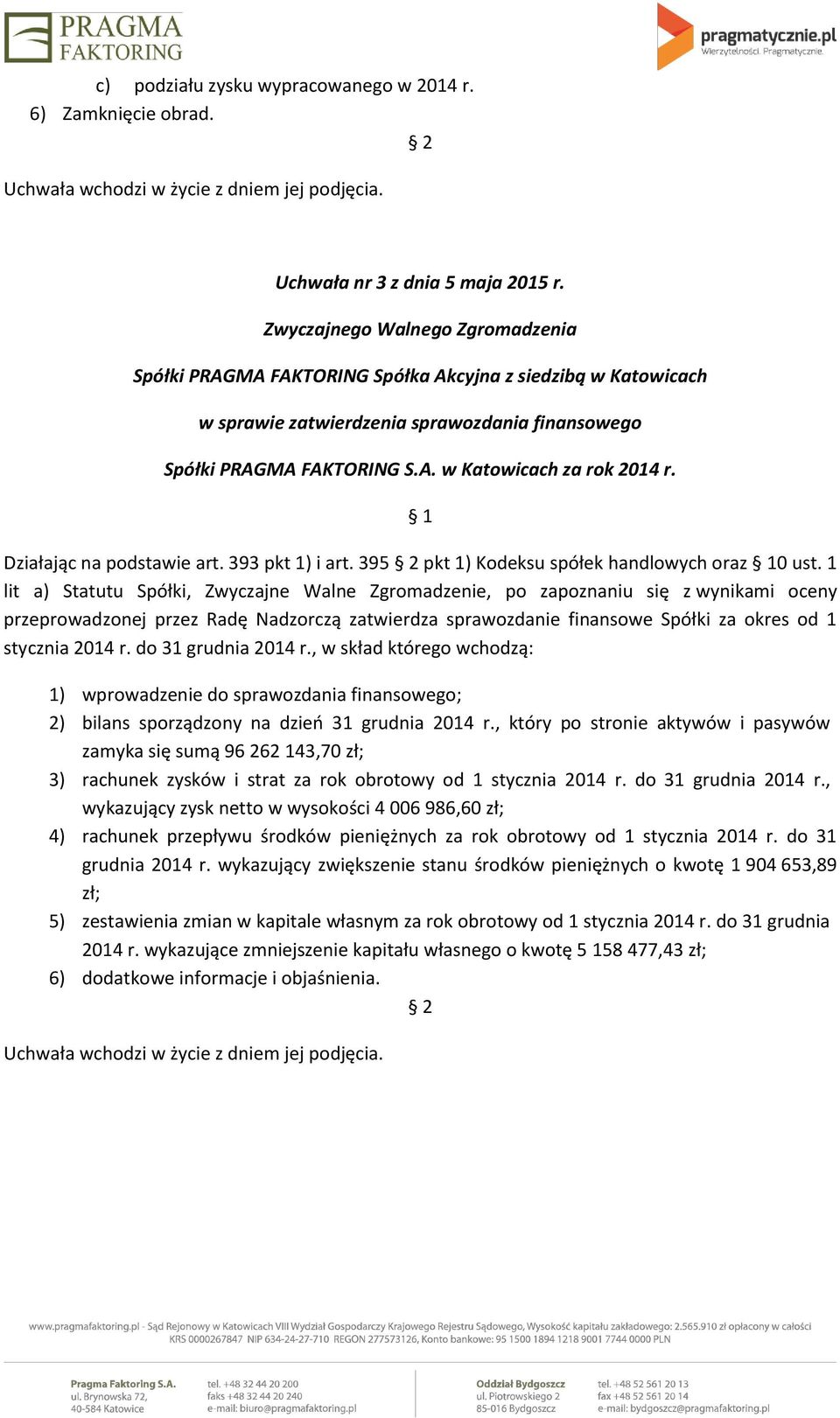 1 lit a) Statutu Spółki, Zwyczajne Walne Zgromadzenie, po zapoznaniu się z wynikami oceny przeprowadzonej przez Radę Nadzorczą zatwierdza sprawozdanie finansowe Spółki za okres od 1 stycznia 2014 r.