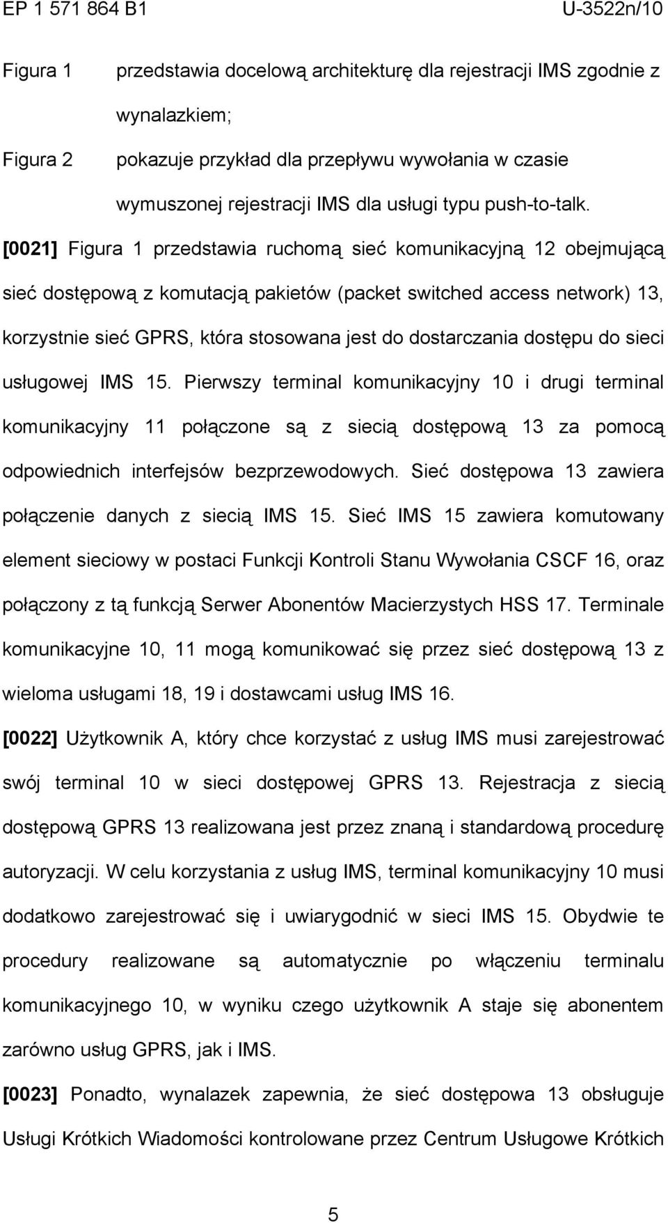 [0021] Figura 1 przedstawia ruchomą sieć komunikacyjną 12 obejmującą sieć dostępową z komutacją pakietów (packet switched access network) 13, korzystnie sieć GPRS, która stosowana jest do