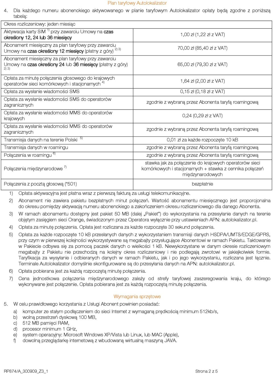 czas określony 12, 24 lub 36 miesięcy 1,00 zł (1,22 zł z VAT) Abonament miesięczny za plan taryfowy przy zawarciu 2) 3) 70,00 zł (85,40 zł z VAT) Umowy na czas określony 12 miesięcy (płatny z góry)