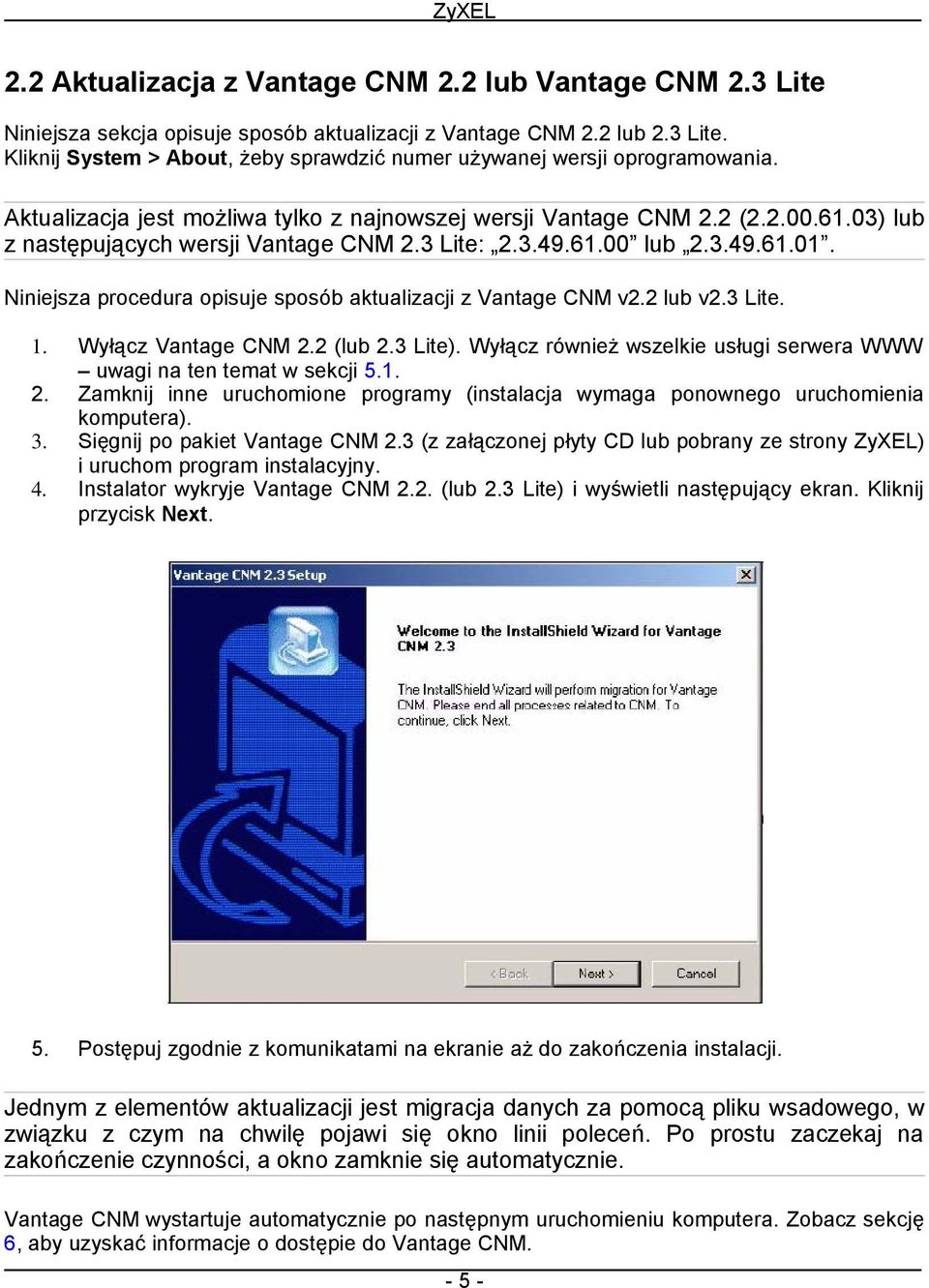 Niniejsza procedura opisuje sposób aktualizacji z Vantage CNM v2.2 lub v2.3 Lite. 1. Wyłącz Vantage CNM 2.2 (lub 2.3 Lite). Wyłącz również wszelkie usługi serwera WWW uwagi na ten temat w sekcji 5.1. 2. Zamknij inne uruchomione programy (instalacja wymaga ponownego uruchomienia komputera).