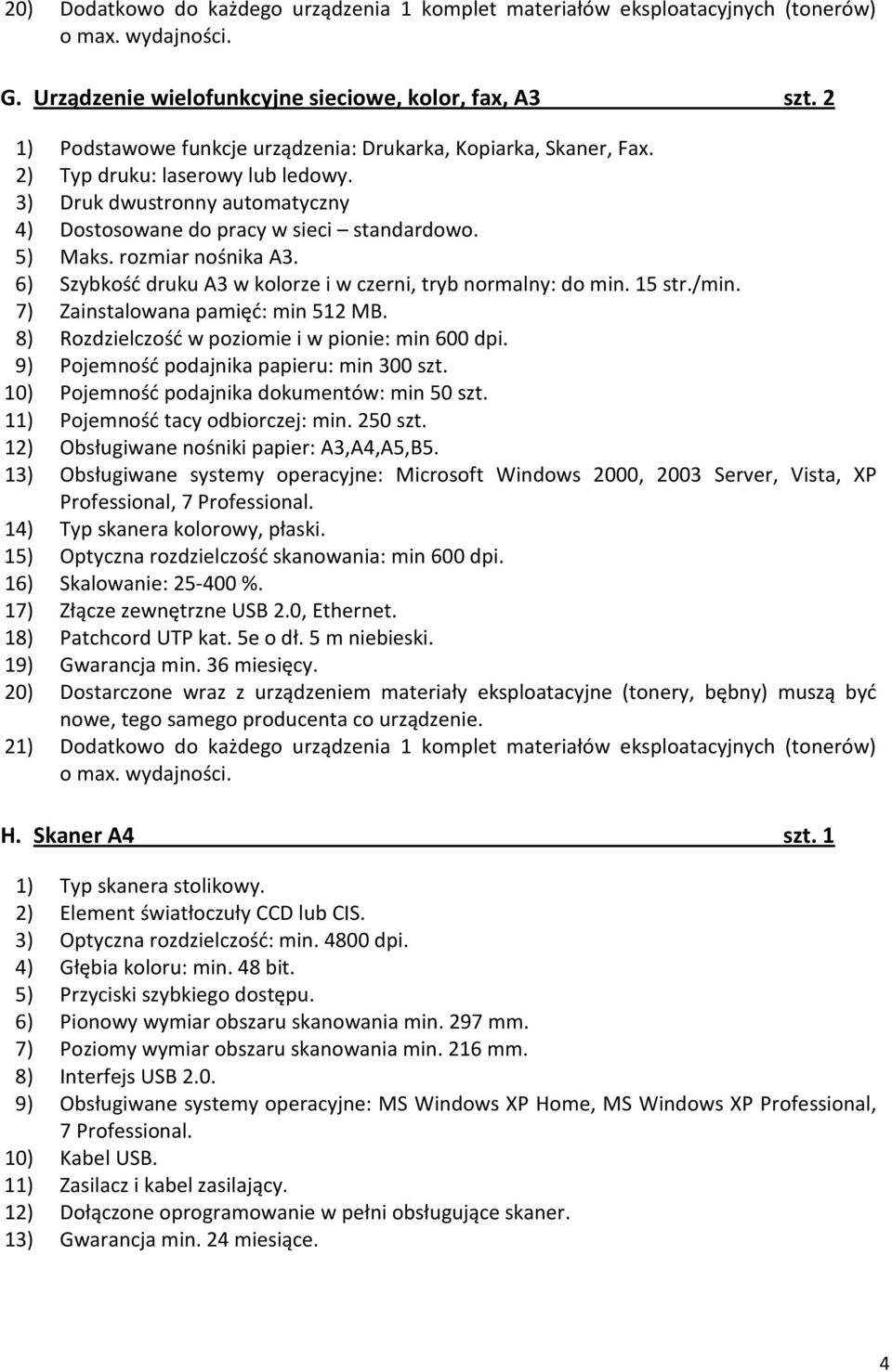 9) Pojemność podajnika papieru: min 300 szt. 10) Pojemność podajnika dokumentów: min 50 szt. 11) Pojemność tacy odbiorczej: min. 250 szt. 12) Obsługiwane nośniki papier: A3,A4,A5,B5.