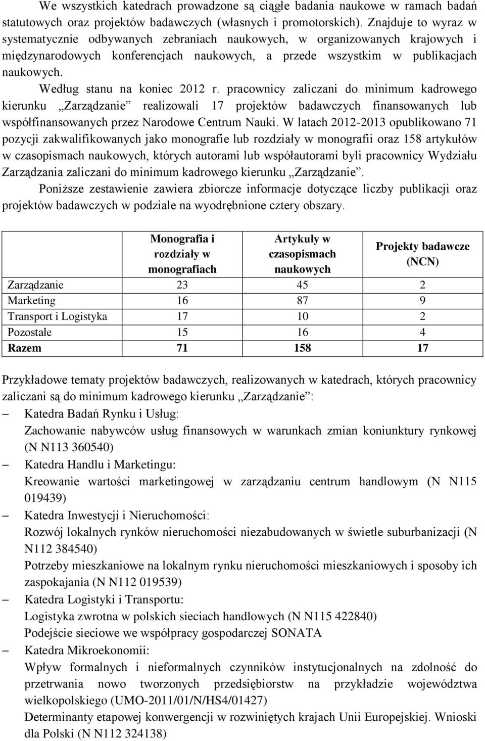 Według stanu na koniec 2012 r. pracownicy zaliczani do minimum kadrowego kierunku Zarządzanie realizowali 17 projektów badawczych finansowanych lub współfinansowanych przez Narodowe Centrum Nauki.
