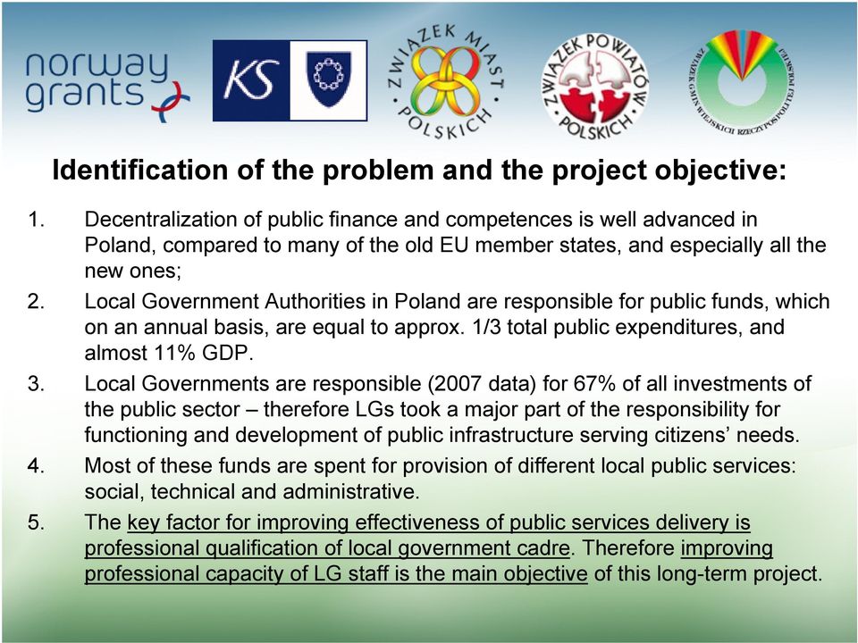 Local Government Authorities in Poland are responsible for public funds, which on an annual basis, are equal to approx. 1/3 total public expenditures, and almost 11% GDP. 3.