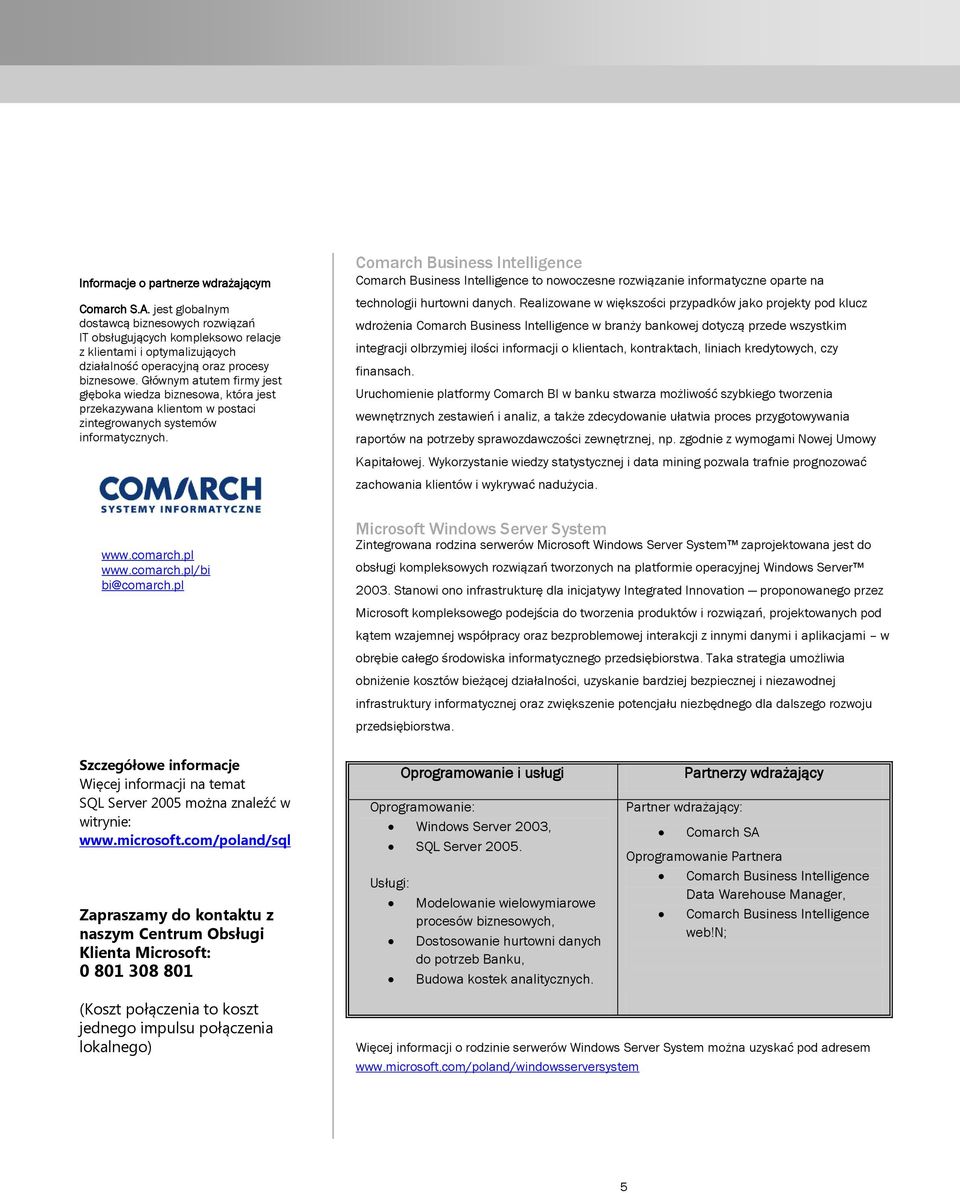 Głównym atutem firmy jest głęboka wiedza biznesowa, która jest przekazywana klientom w postaci zintegrowanych systemów informatycznych. www.comarch.pl www.comarch.pl/bi bi@comarch.