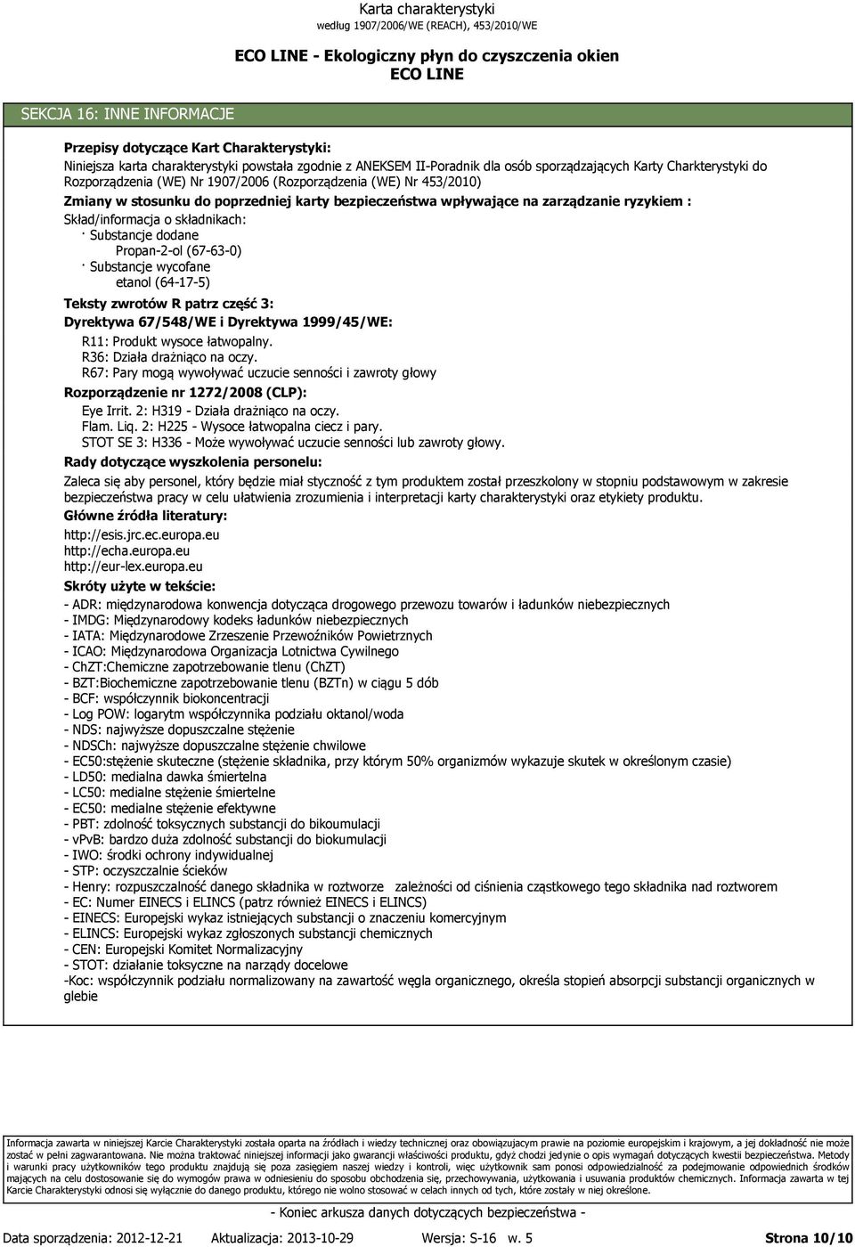 Skład/informacja o składnikach: Substancje dodane (67-63-0) Substancje wycofane etanol (64-17-5) Teksty zwrotów R patrz część 3: Dyrektywa 67/548/WE i Dyrektywa 1999/45/WE: R11: Produkt wysoce