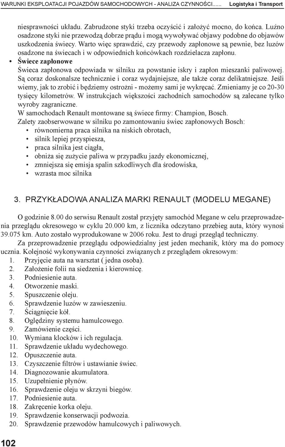 Warto więc sprawdzić, czy przewody zapłonowe są pewnie, bez luzów osadzone na świecach i w odpowiednich końcówkach rozdzielacza zapłonu.