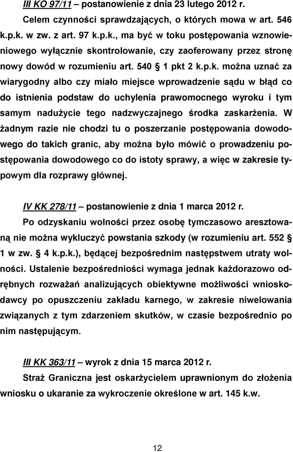 p.k. w zw. z art. 97 k.p.k., ma być w toku postępowania wznowieniowego wyłącznie skontrolowanie, czy zaoferowany przez stronę nowy dowód w rozumieniu art. 540 1 pkt 2 k.p.k. można uznać za wiarygodny albo czy miało miejsce wprowadzenie sądu w błąd co do istnienia podstaw do uchylenia prawomocnego wyroku i tym samym nadużycie tego nadzwyczajnego środka zaskarżenia.