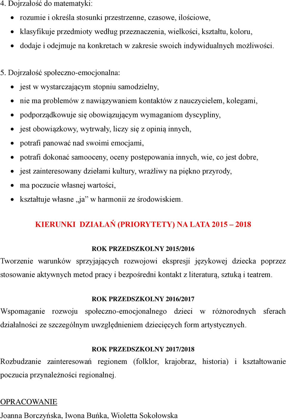 Dojrzałość społeczno-emocjonalna: jest w wystarczającym stopniu samodzielny, nie ma problemów z nawiązywaniem kontaktów z nauczycielem, kolegami, podporządkowuje się obowiązującym wymaganiom