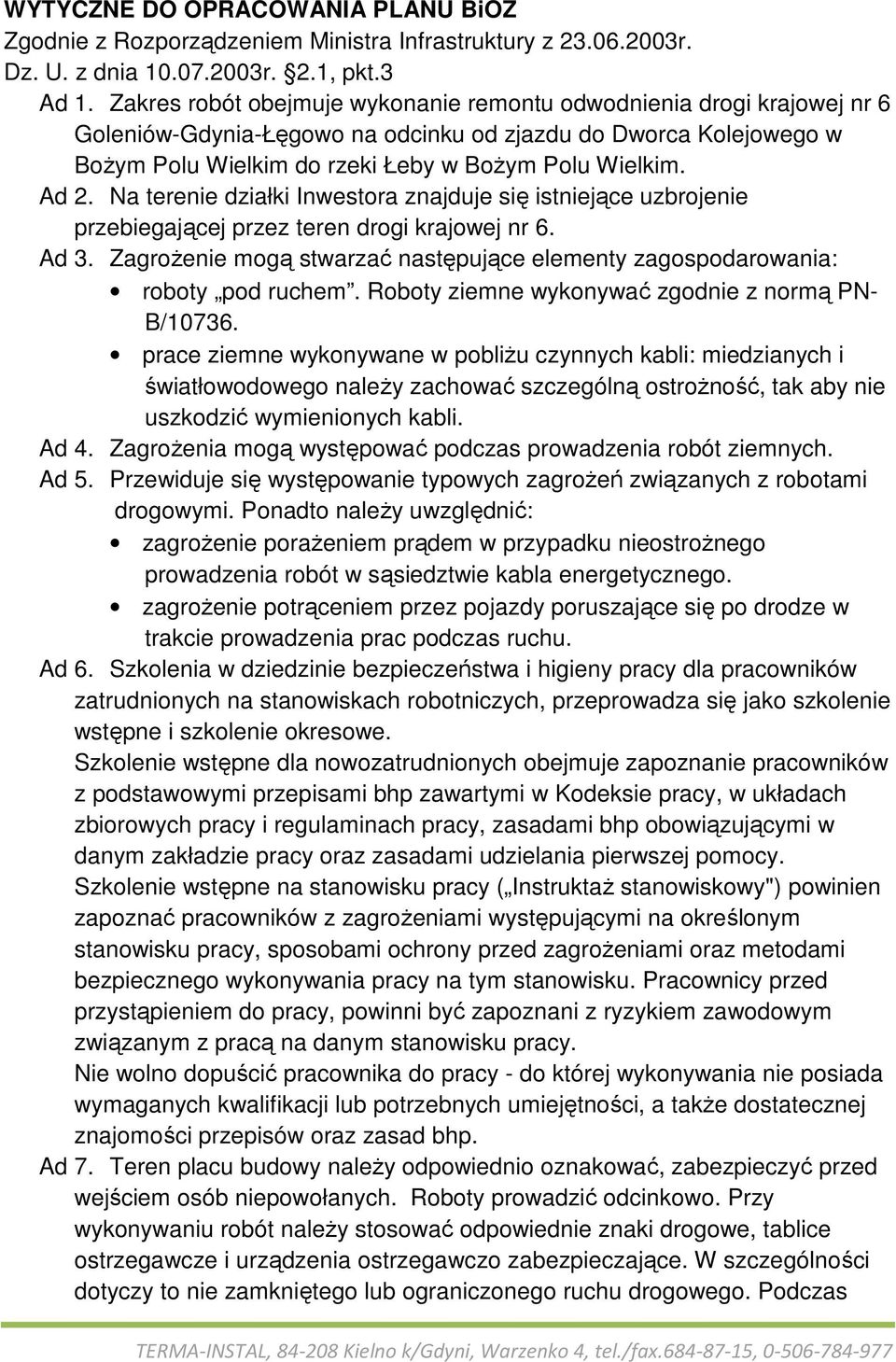 Na terenie działki Inwestora znajduje się istniejące uzbrojenie przebiegającej przez teren drogi krajowej nr 6. Ad 3. ZagroŜenie mogą stwarzać następujące elementy zagospodarowania: roboty pod ruchem.